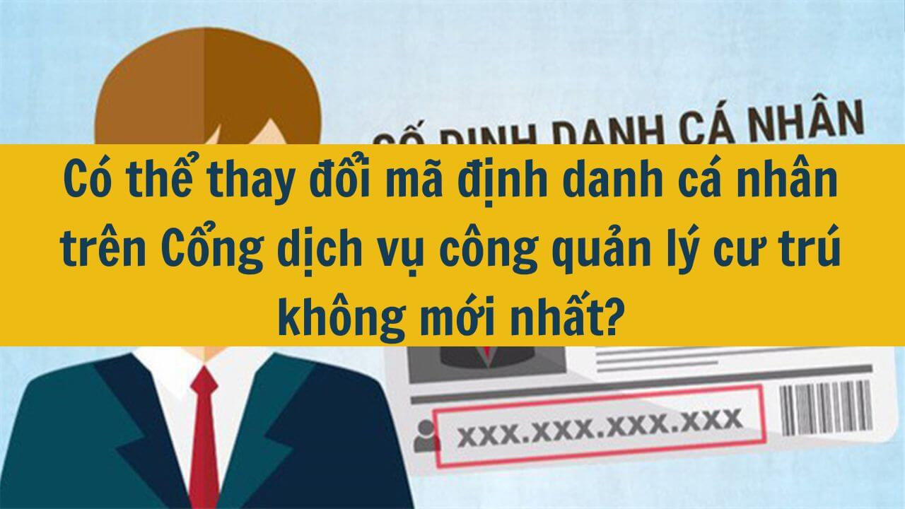 Có thể thay đổi mã định danh cá nhân trên Cổng dịch vụ công quản lý cư trú không mới nhất 2025?