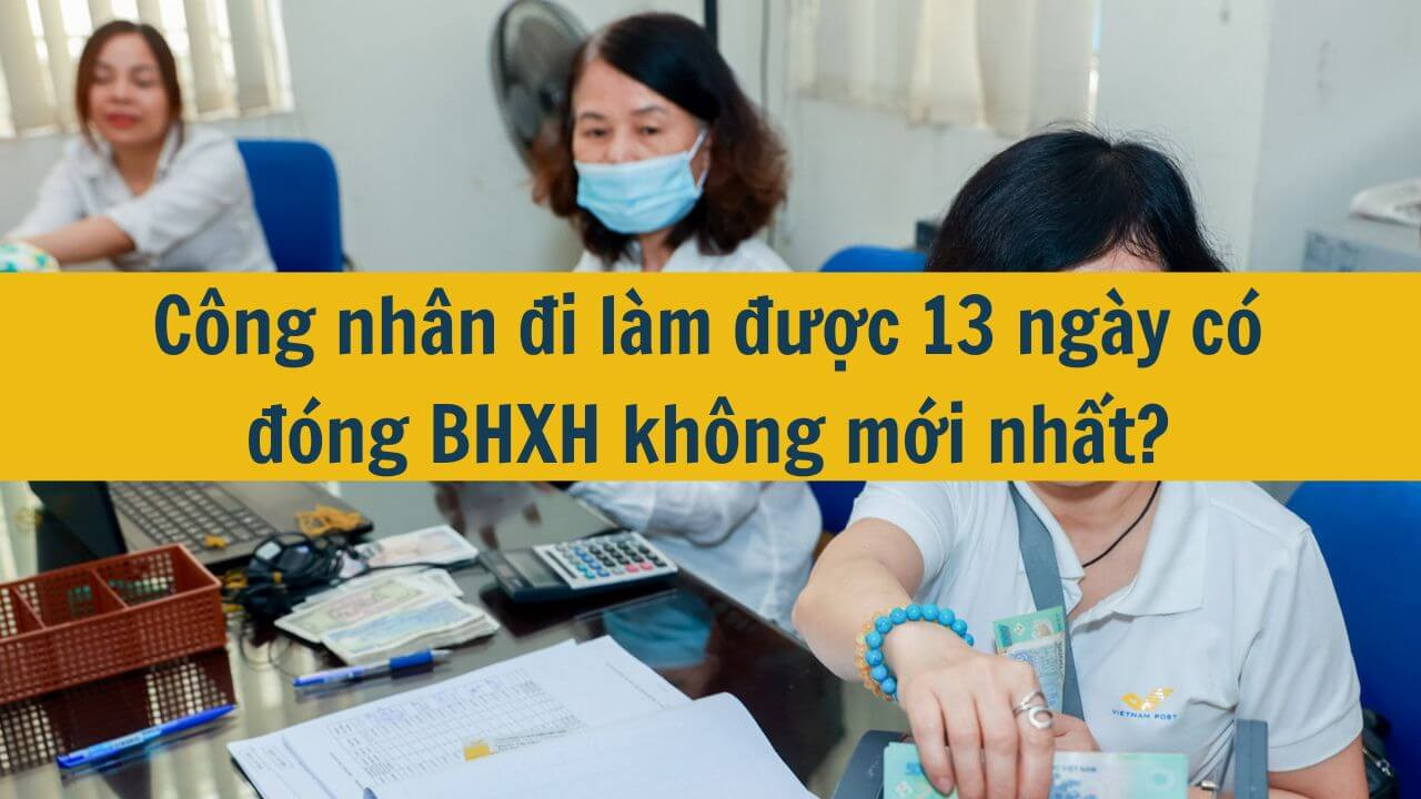 Công nhân đi làm được 13 ngày có đóng BHXH không mới nhất 2025?