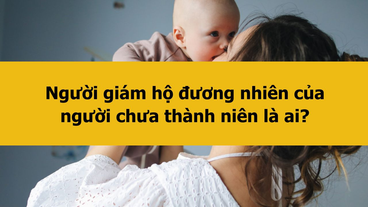 Người giám hộ đương nhiên của người chưa thành niên là ai?