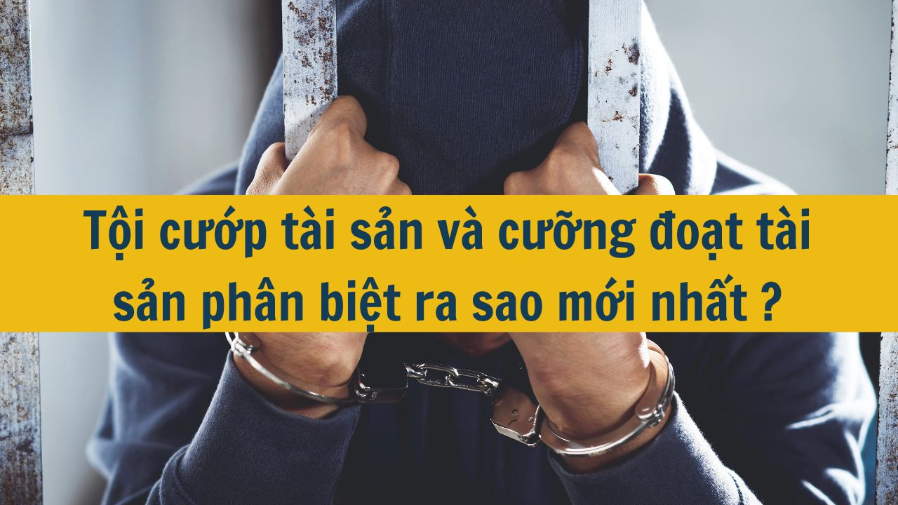 Tội cướp tài sản và cưỡng đoạt tài sản phân biệt ra sao mới nhất 2025?