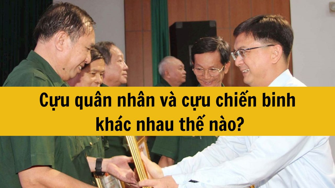 Cựu quân nhân và cựu chiến binh khác nhau thế nào?