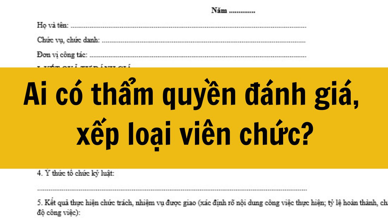Ai có thẩm quyền đánh giá, xếp loại viên chức?