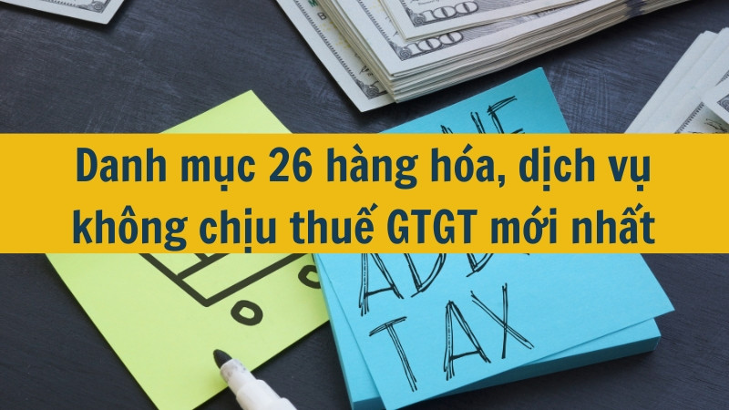 Danh mục 26 hàng hóa, dịch vụ không chịu thuế GTGT mới nhất 2025