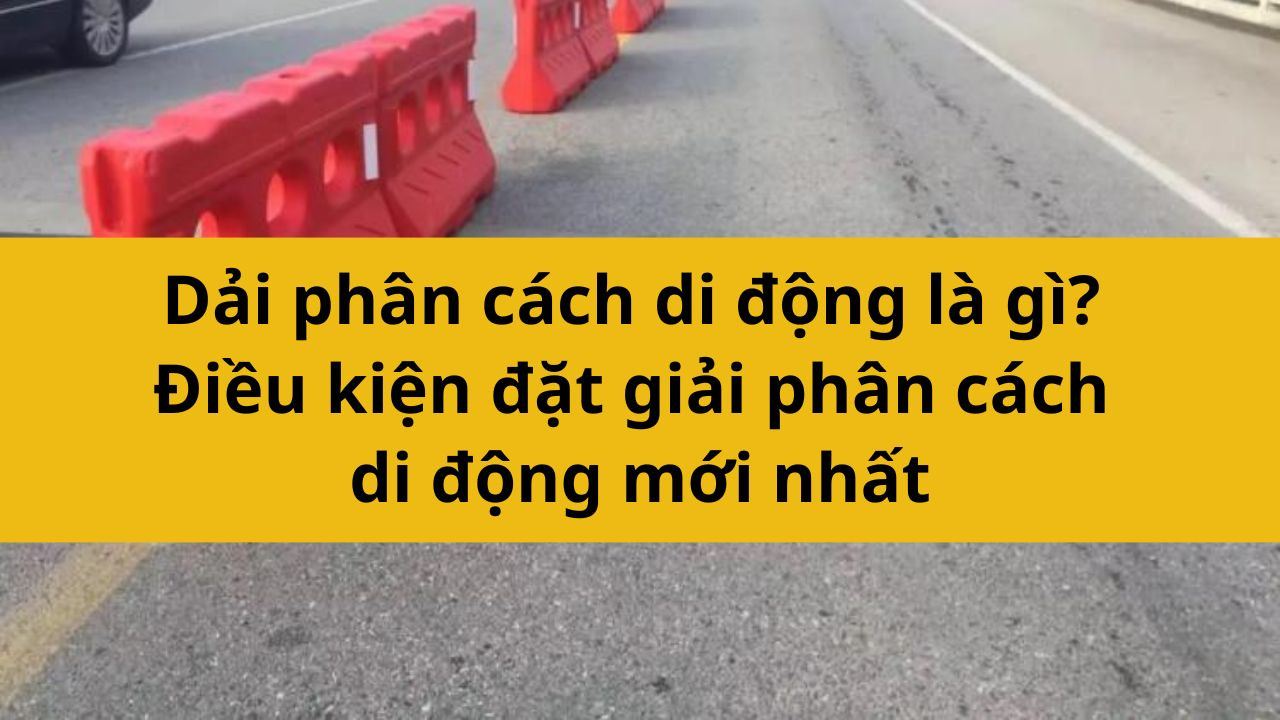 Dải phân cách di động là gì? Điều kiện đặt dải phân cách di động mới nhất 2025