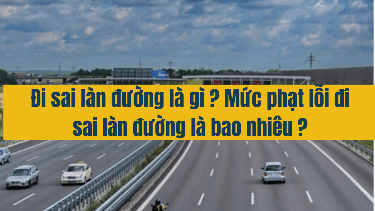 Đi sai làn đường là gì? Mức phạt lỗi đi sai làn đường bao nhiêu?