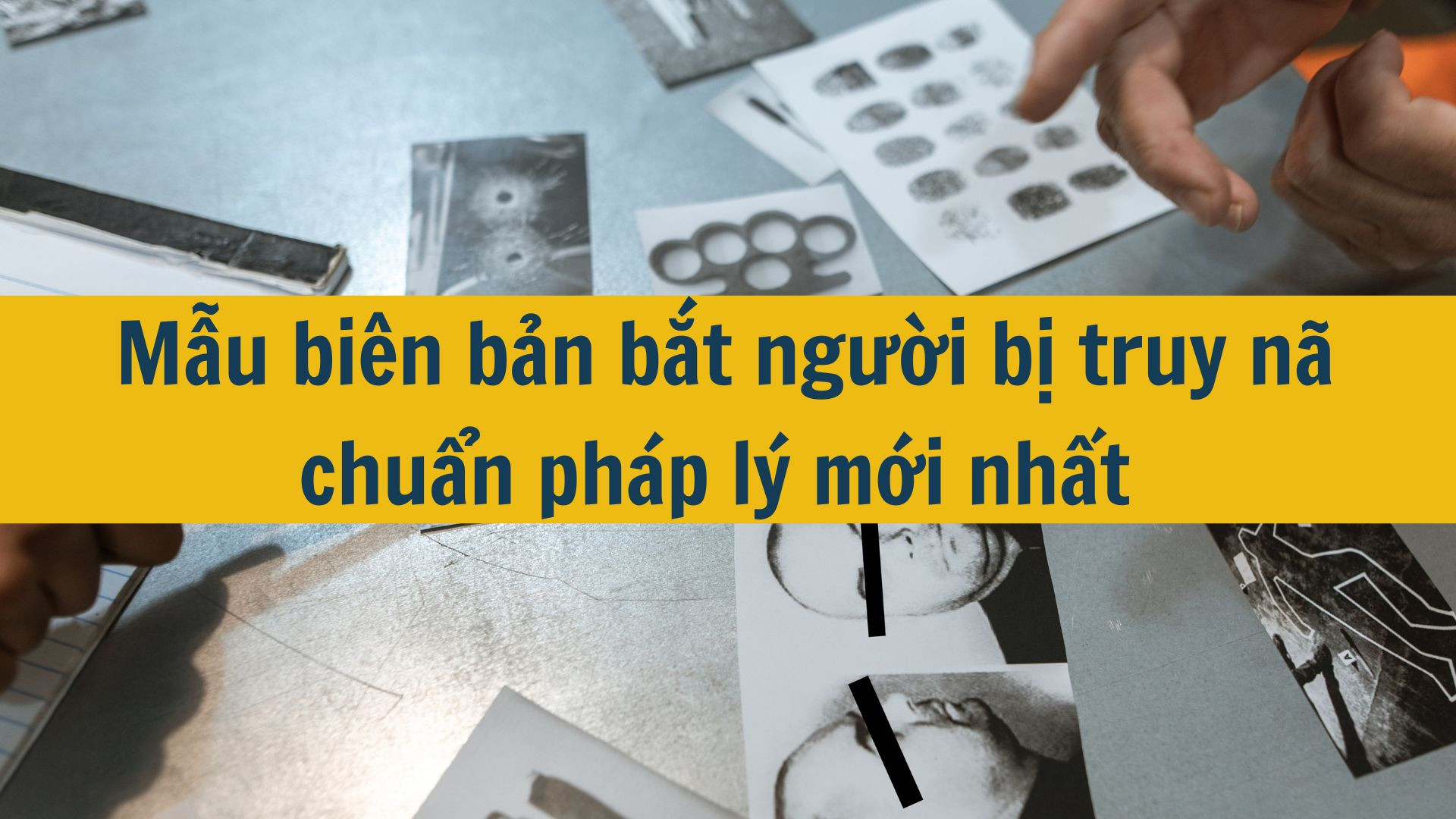 Mẫu biên bản bắt người bị truy nã chuẩn pháp lý mới nhất 2025