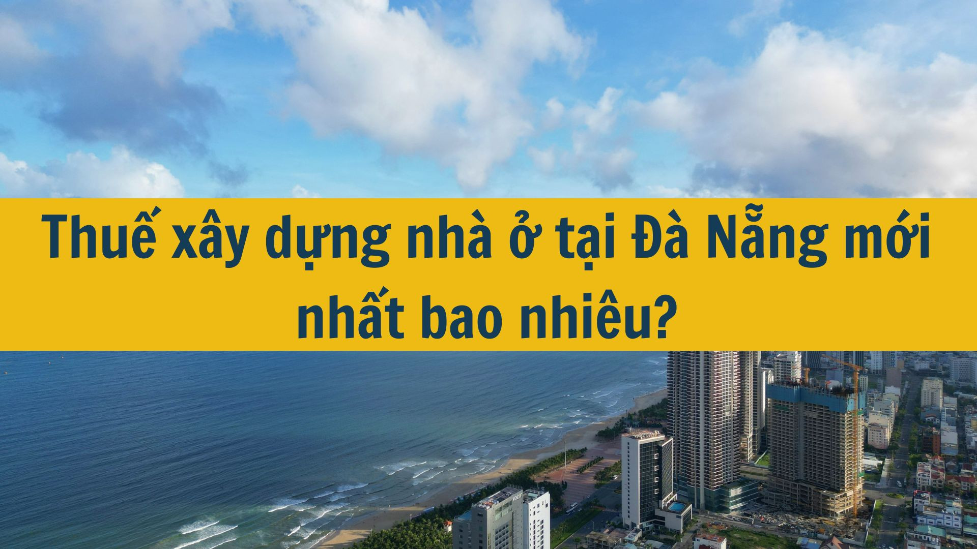 Thuế xây dựng nhà ở tại Đà Nẵng mới nhất 2025 bao nhiêu?