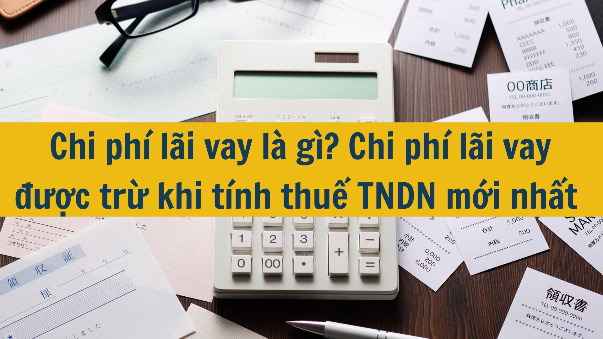 Chi phí lãi vay là gì? Chi phí lãi vay được trừ khi tính thuế TNDN mới nhất 2025?