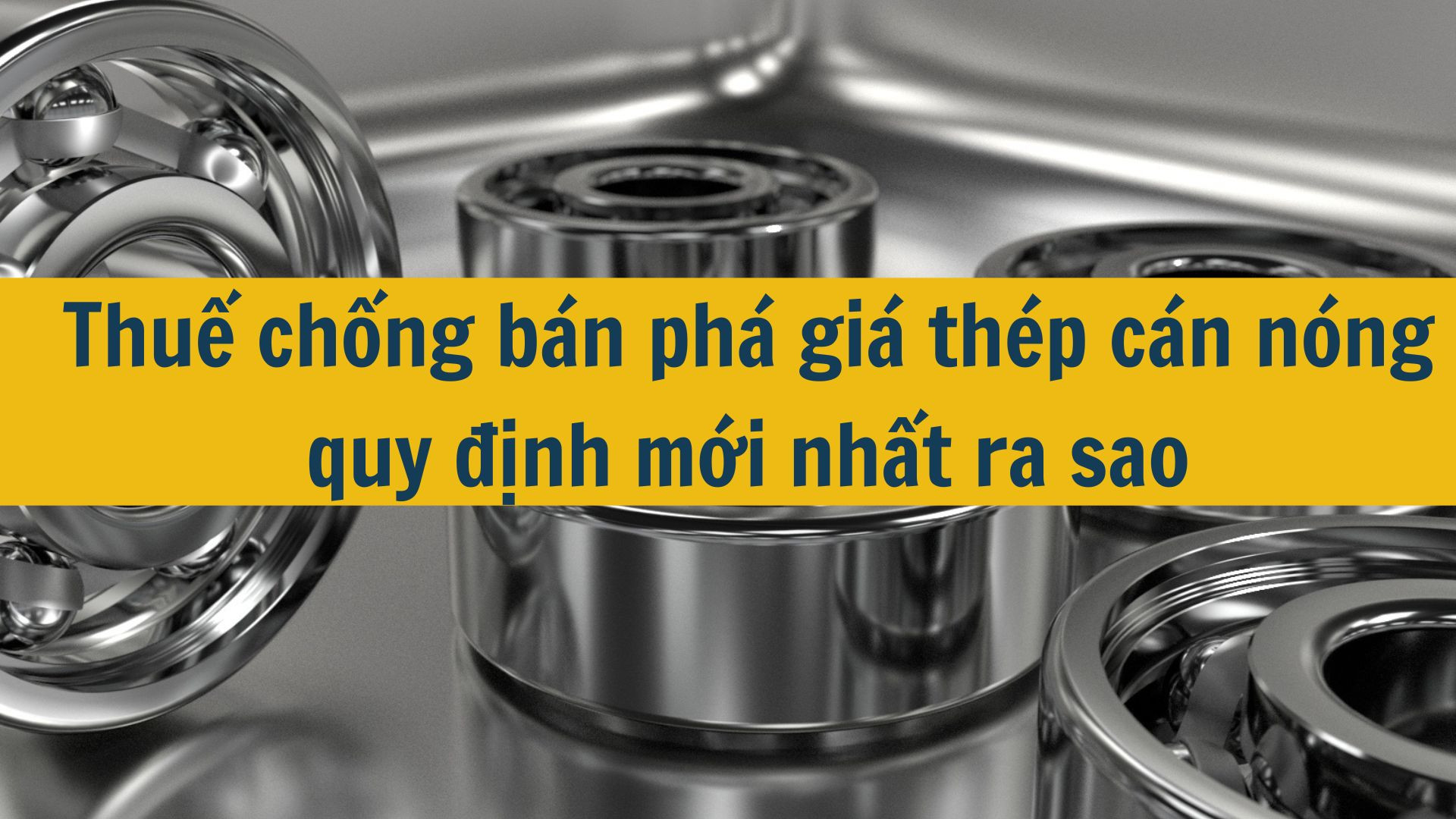 Thuế chống bán phá giá thép cán nóng quy định mới nhất 2025 ra sao?