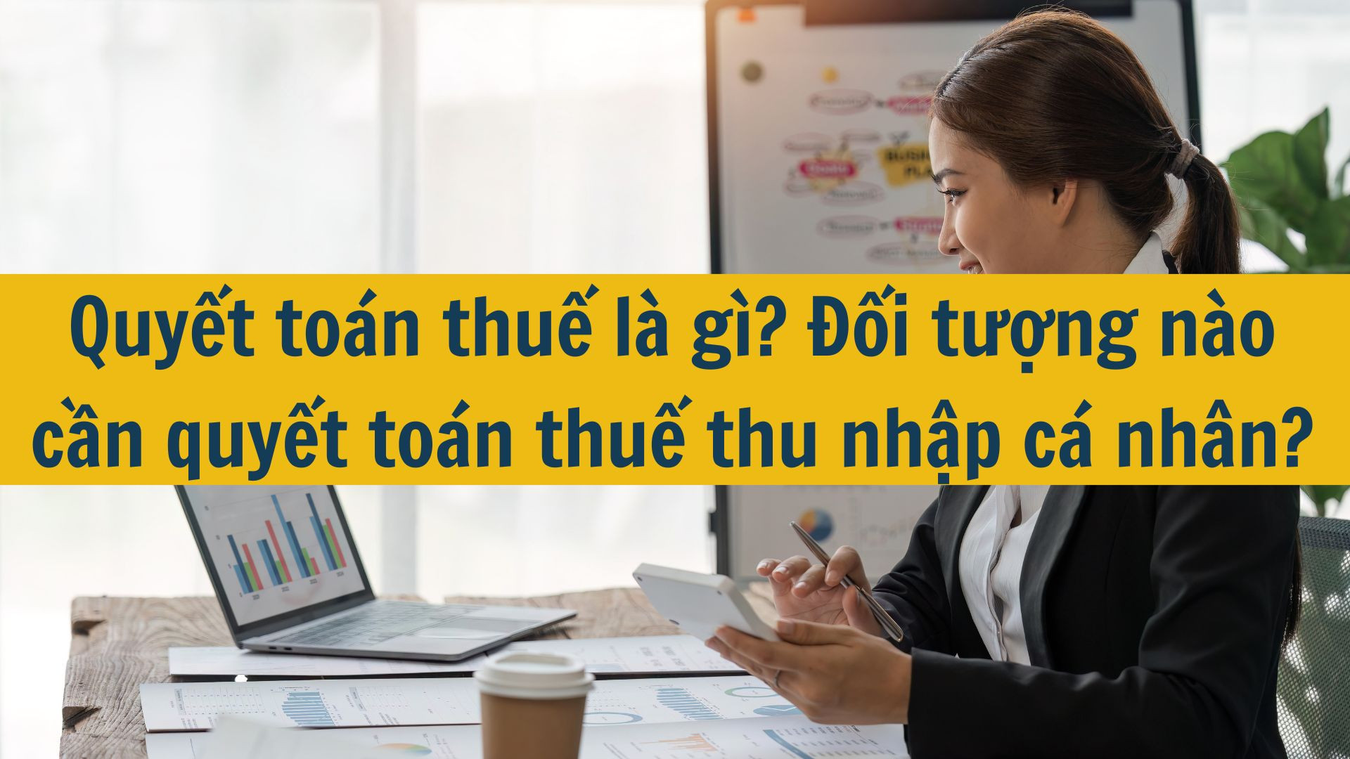 Quyết toán thuế là gì? Đối tượng nào cần quyết toán thuế thu nhập cá nhân?