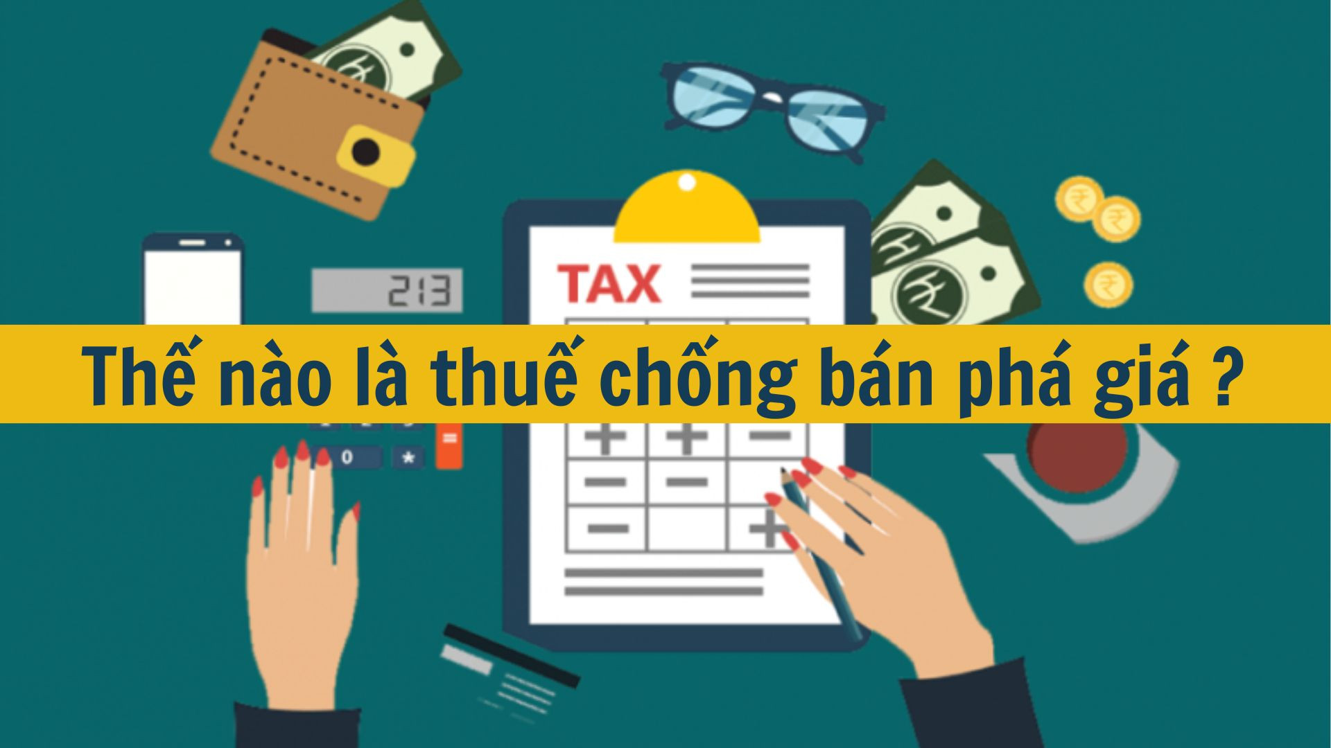Thế nào là thuế chống bán phá giá? Việc tính thuế chống bán phá giá được dựa vào các căn cứ nào mới nhất 2025?