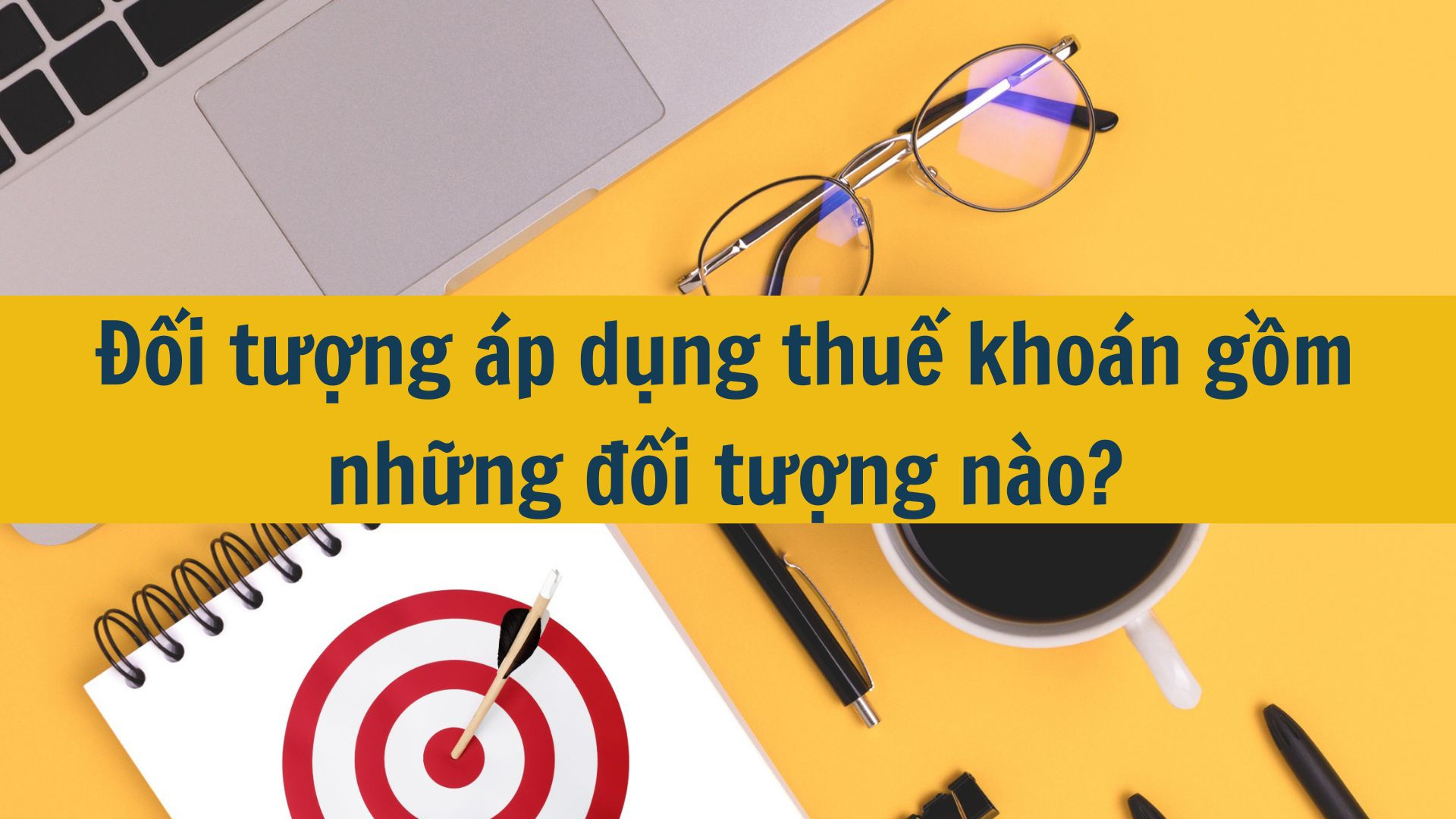 Đối tượng áp dụng thuế khoán gồm những đối tượng nào?