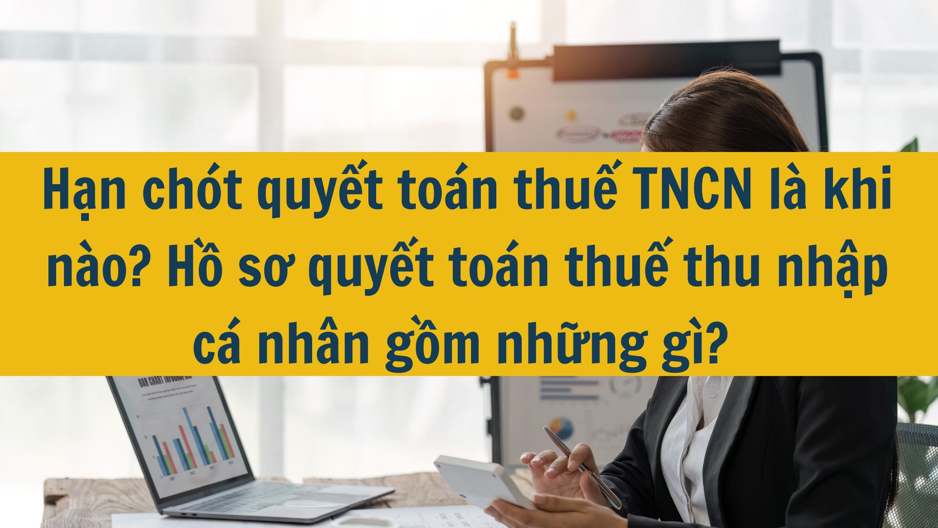 Hạn chót quyết toán thuế TNCN 2025 là khi nào? Hồ sơ quyết toán thuế thu nhập cá nhân gồm những gì?