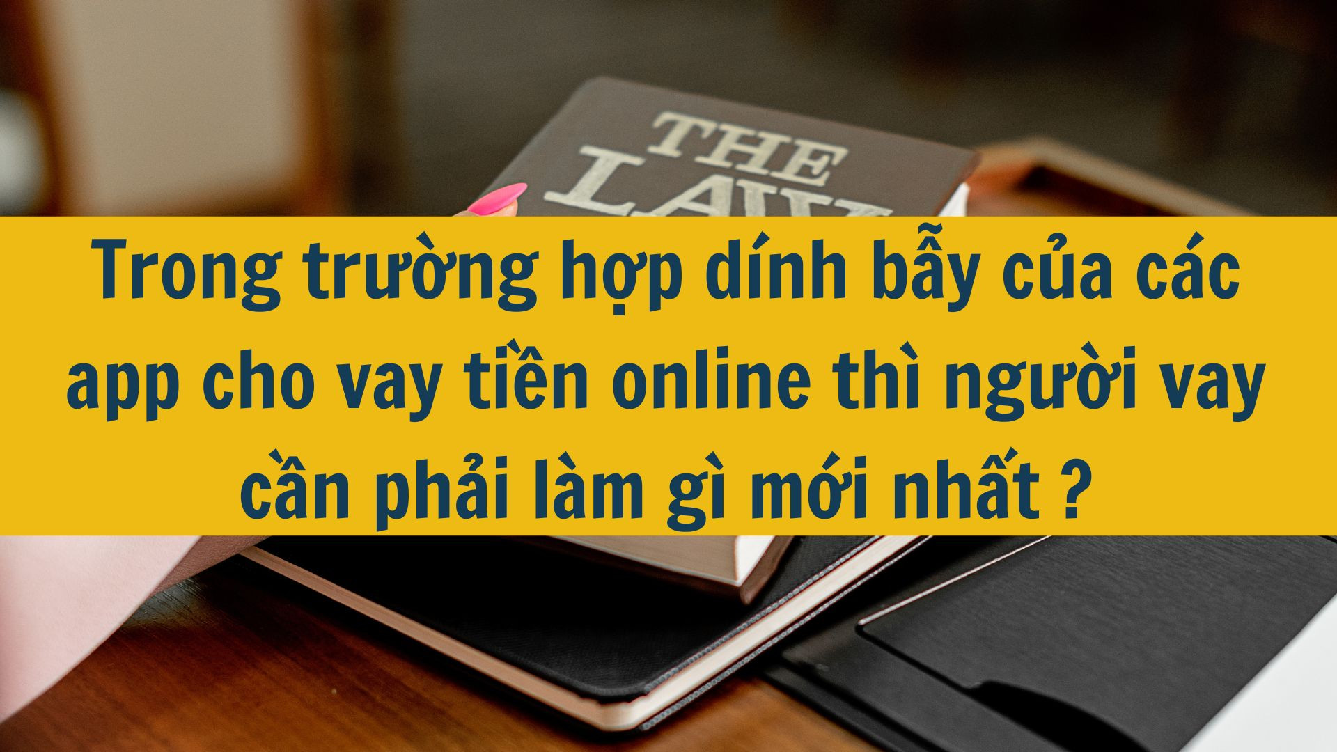 Trong trường hợp dính bẫy của các app cho vay tiền online thì người vay cần phải làm gì mới nhất 2025?