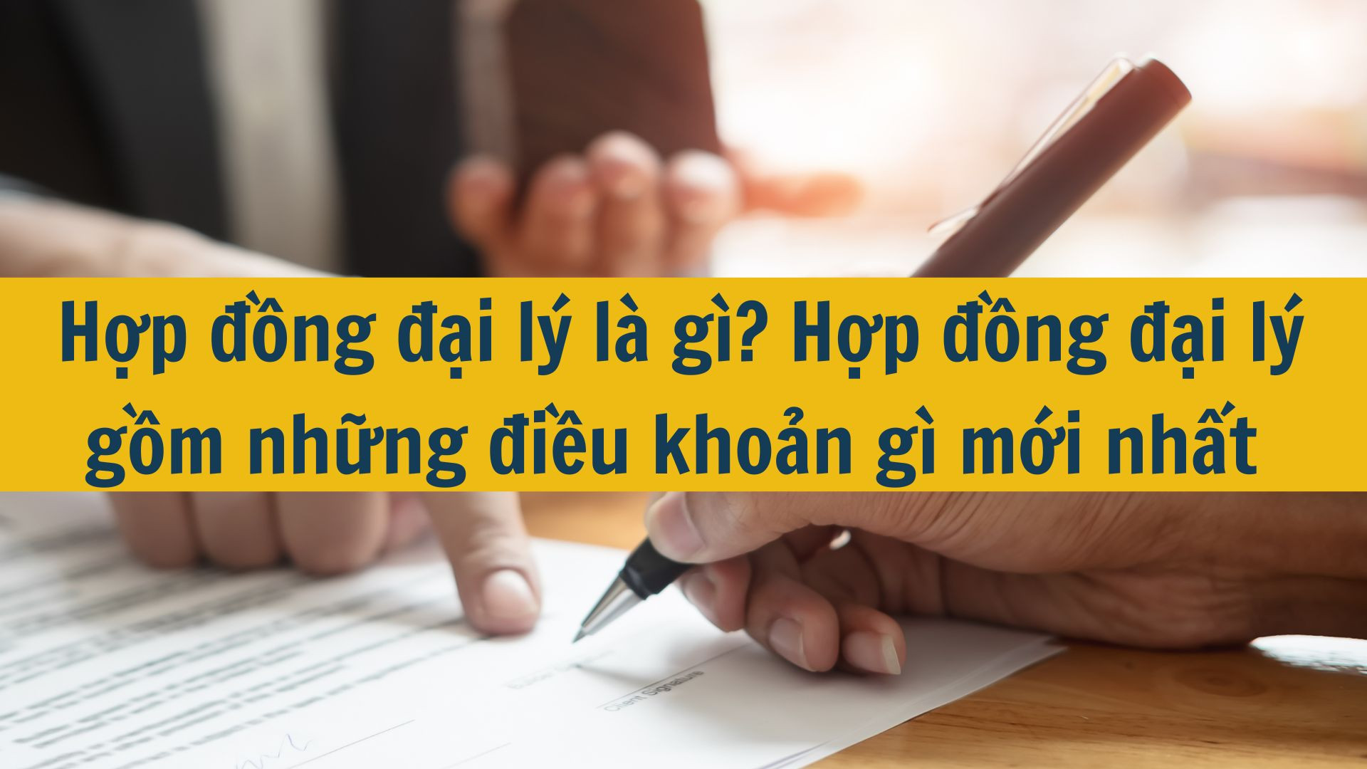 Hợp đồng đại lý là gì? Hợp đồng đại lý gồm những điều khoản gì mới nhất 2025?