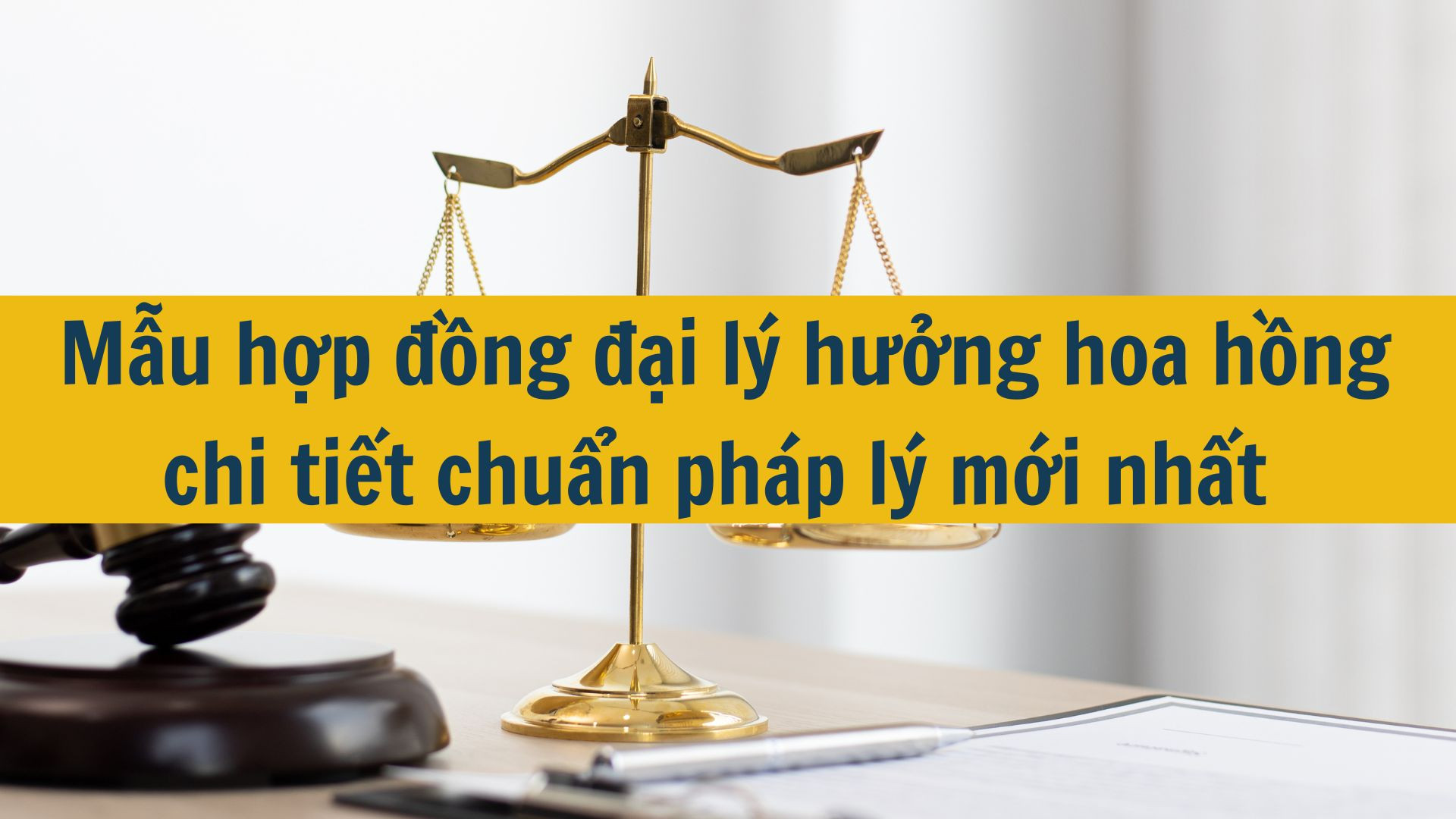 Mẫu hợp đồng đại lý hưởng hoa hồng chi tiết chuẩn pháp lý mới nhất 2025