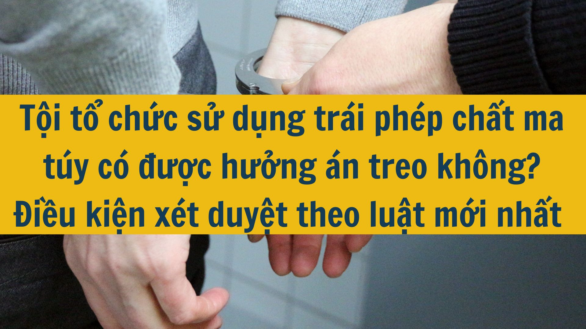 Tội tổ chức sử dụng trái phép chất ma túy có được hưởng án treo không? Điều kiện xét duyệt theo luật mới nhất 2025