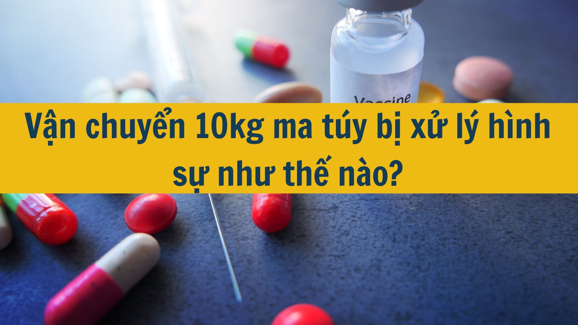 Vận chuyển 10kg ma túy bị xử lý hình sự như thế nào?