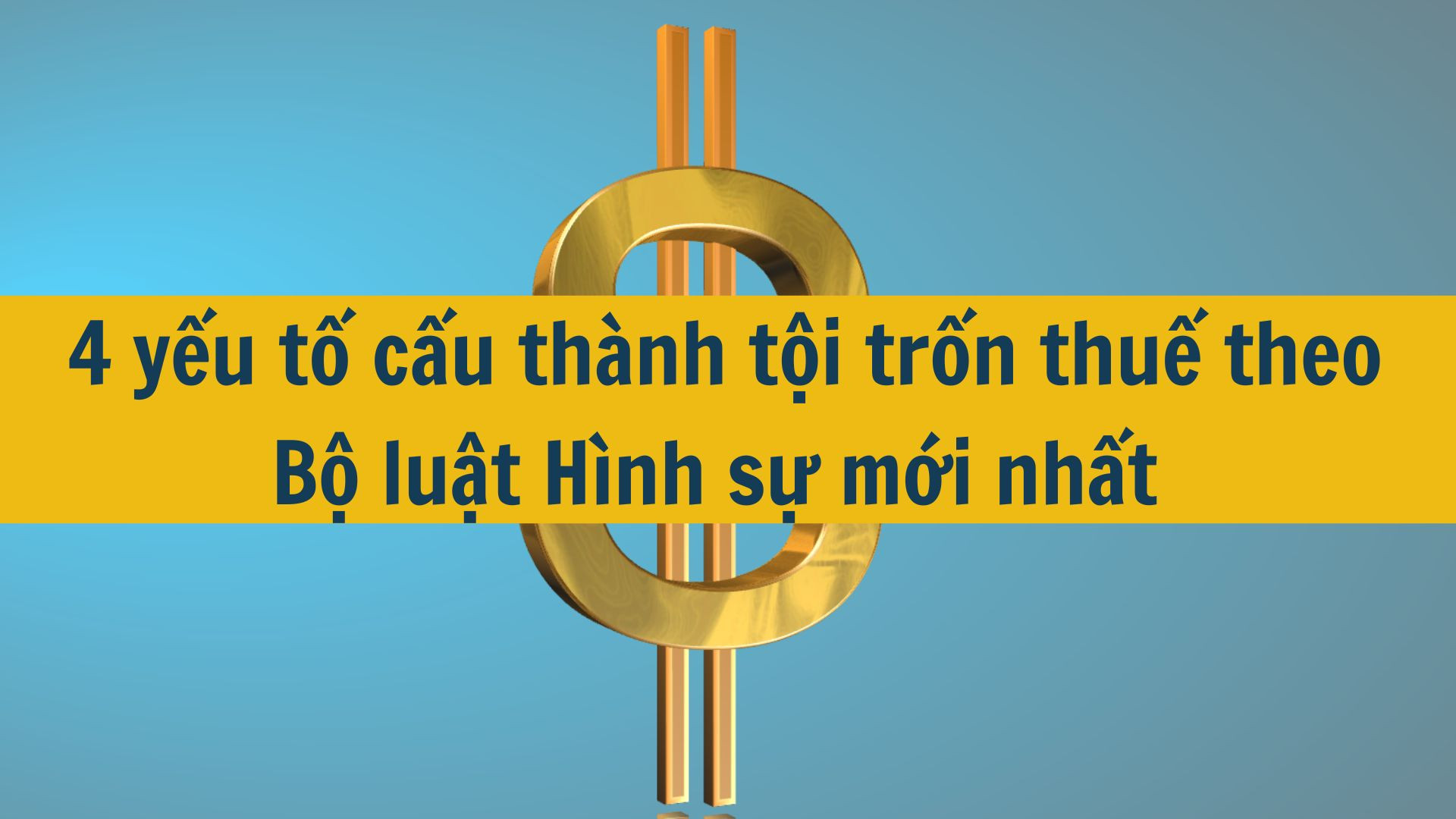 4 yếu tố cấu thành tội trốn thuế theo Bộ luật Hình sự mới nhất 2025