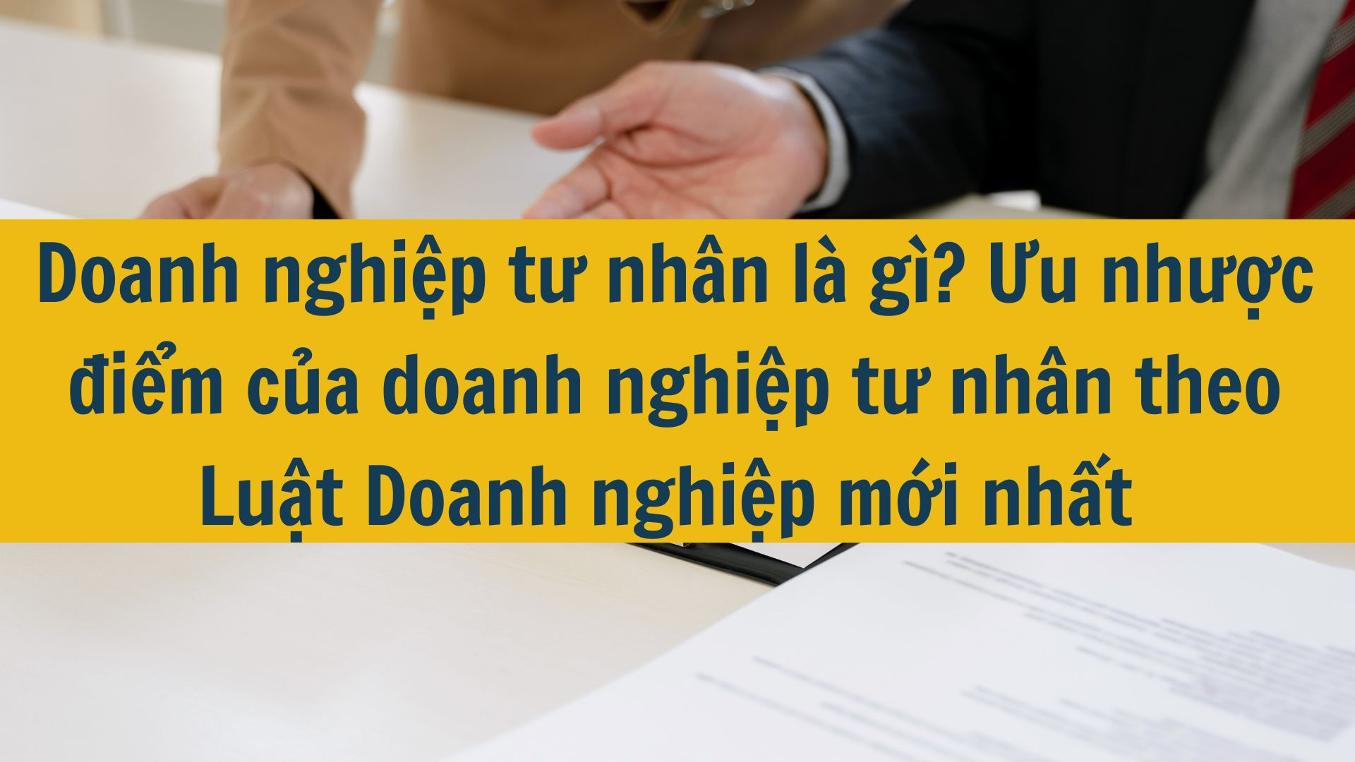 Doanh nghiệp tư nhân là gì? Ưu nhược điểm của doanh nghiệp tư nhân theo Luật Doanh nghiệp mới nhất 2025?