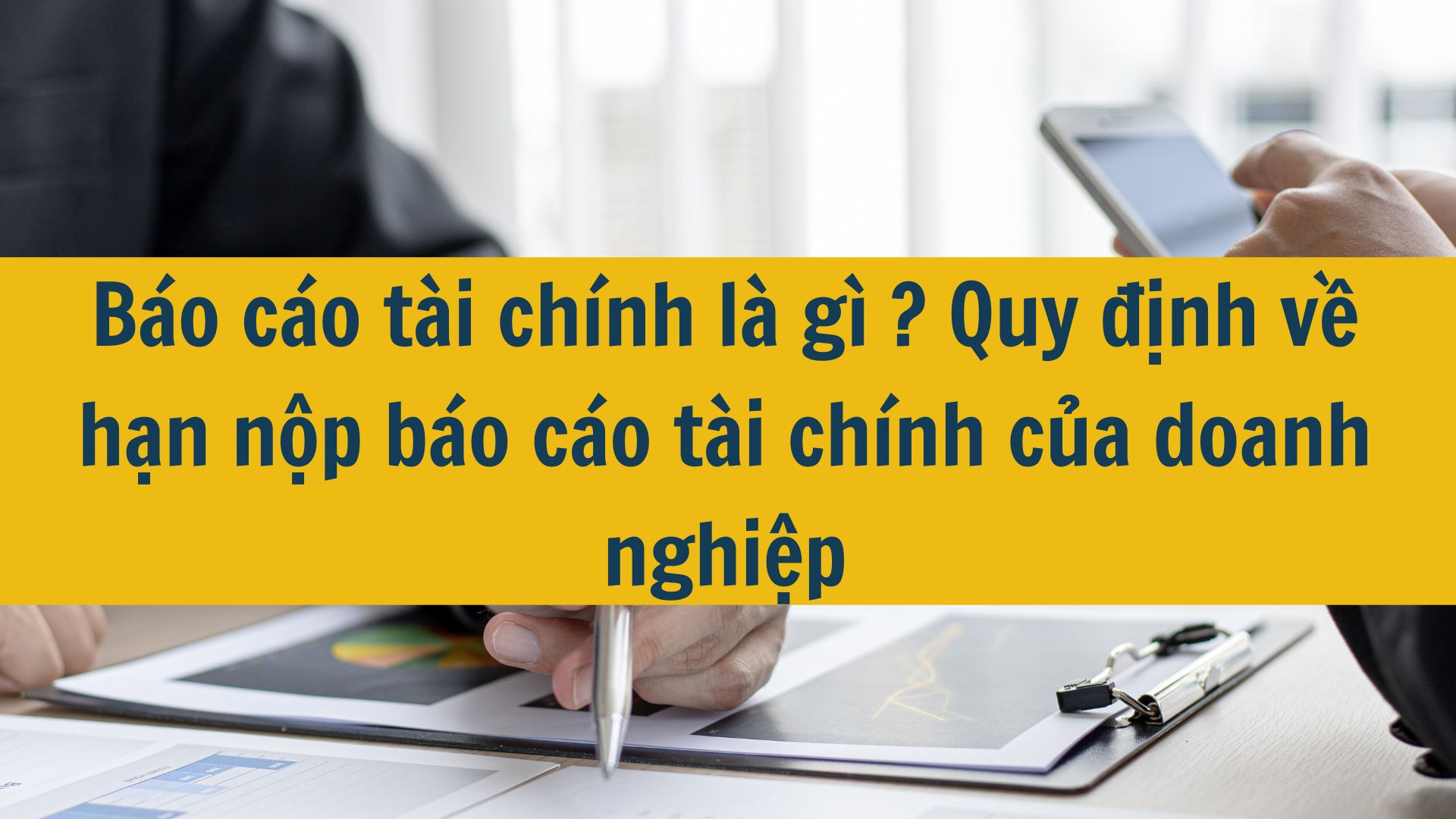 Báo cáo tài chính là gì ? Quy định về hạn nộp báo cáo tài chính của doanh nghiệp