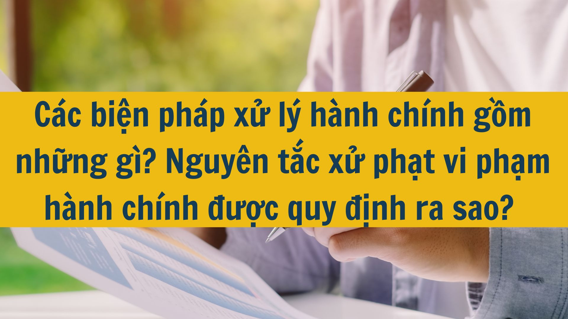 Các biện pháp xử lý hành chính gồm những gì? Nguyên tắc xử phạt vi phạm hành chính được quy định ra sao?