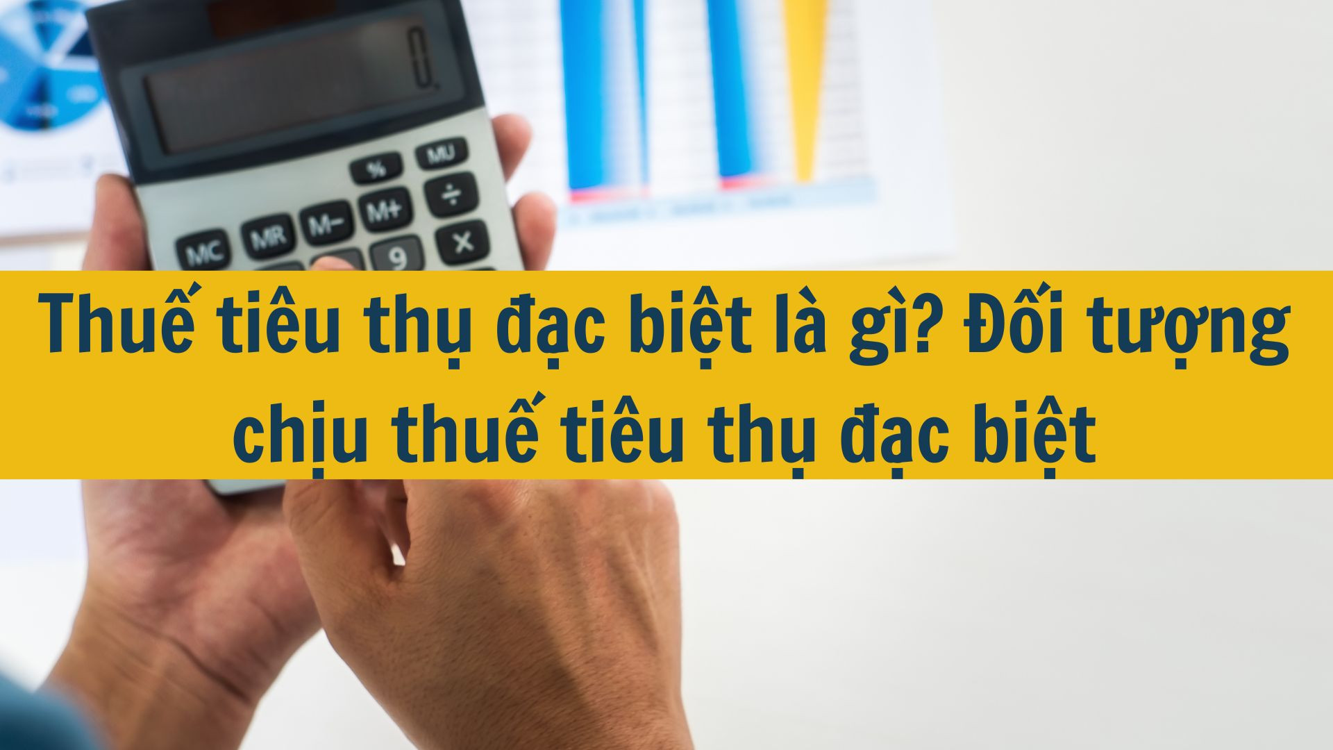 Thuế tiêu thụ đặc biệt là gì? Đối tượng chịu thuế tiêu thụ đặc biệt