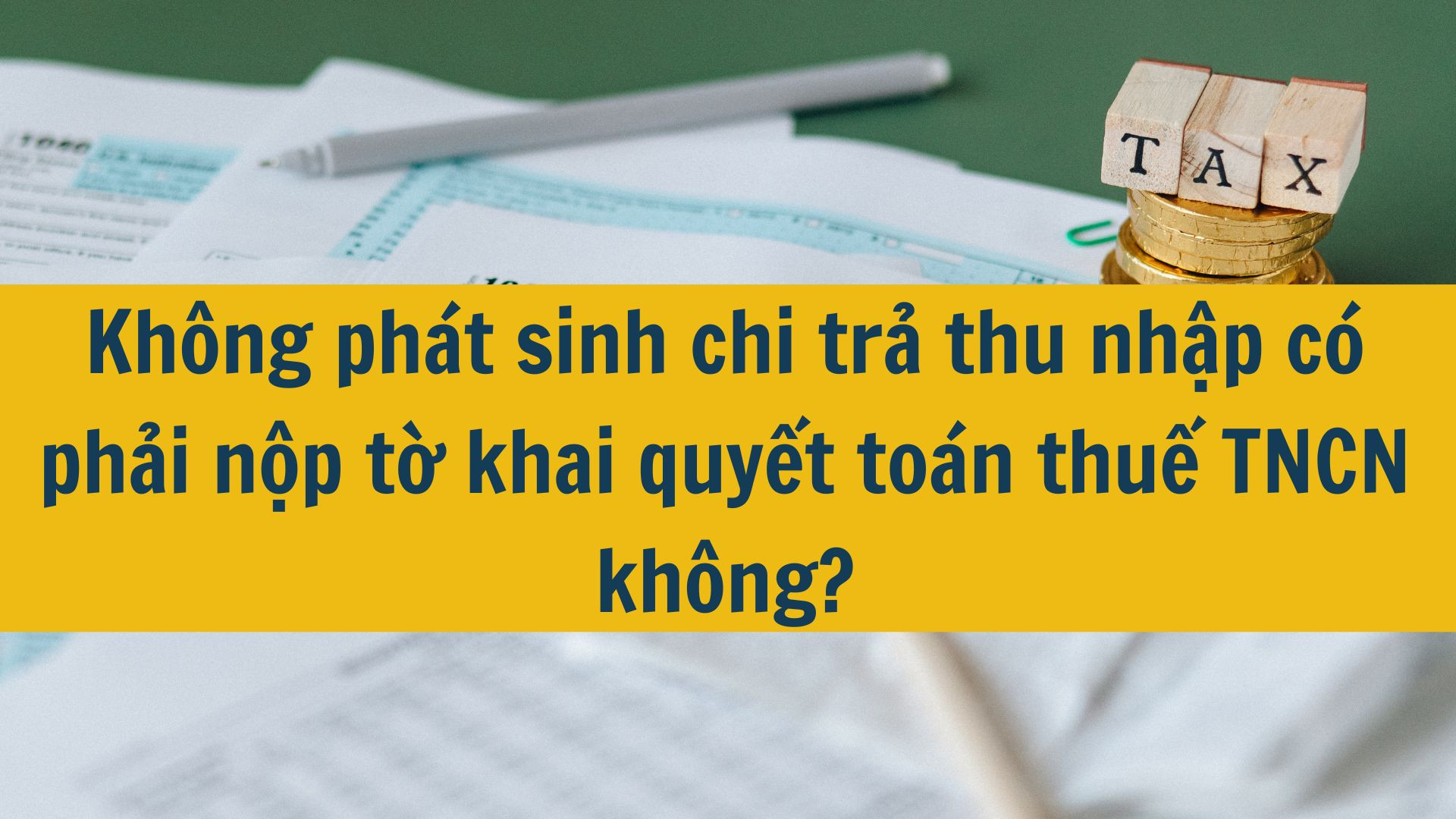 Không phát sinh chi trả thu nhập có phải nộp tờ khai quyết toán thuế TNCN không?