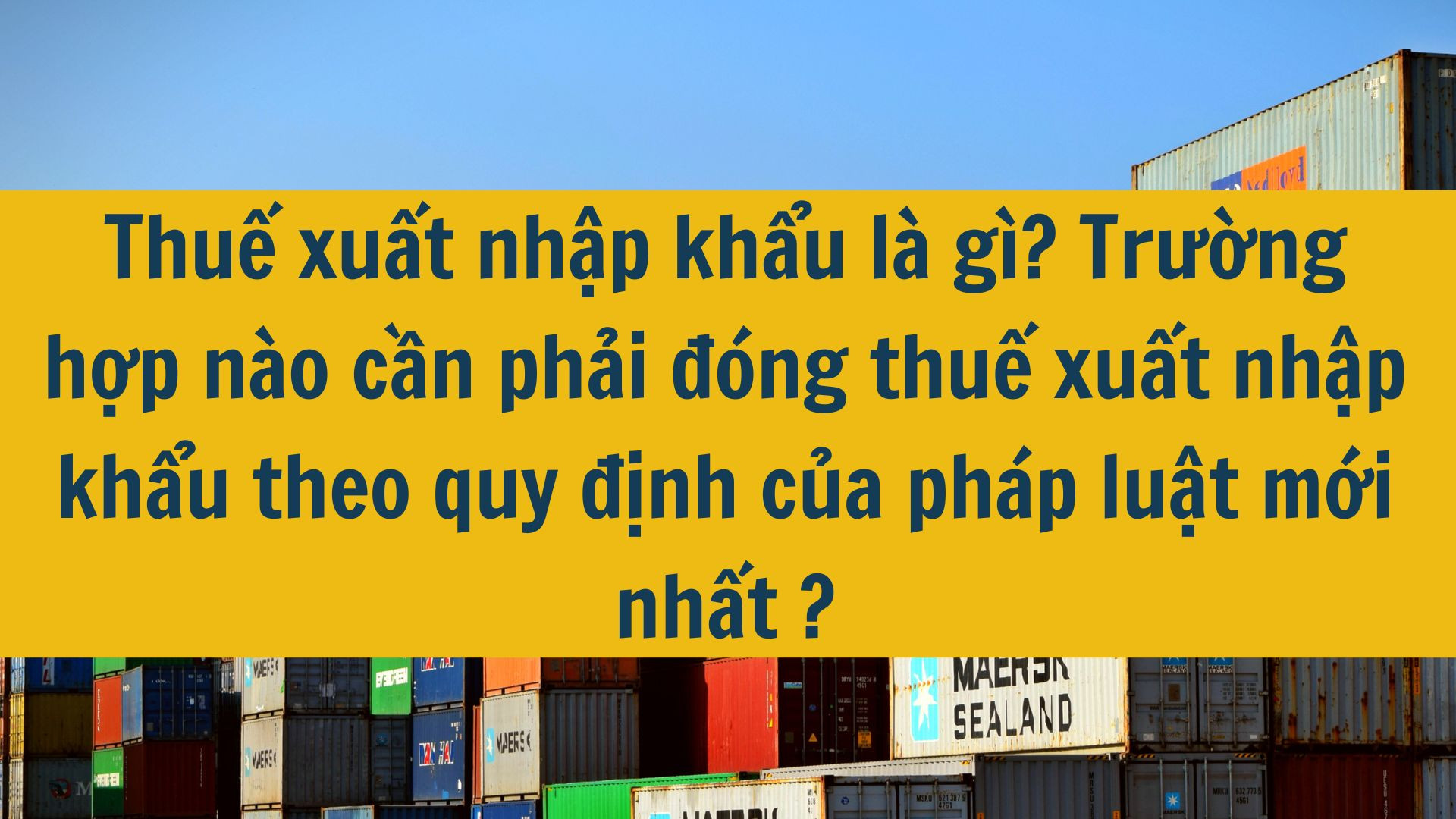 Thuế xuất nhập khẩu là gì? Trường hợp nào cần phải đóng thuế xuất nhập khẩu theo quy định của pháp luật mới nhất 2025?