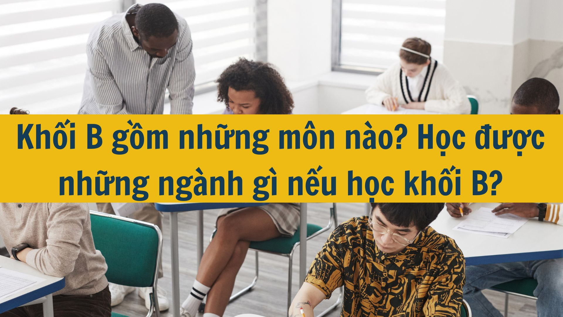 Khối B gồm những môn nào? Học được những ngành gì nếu học khối B?