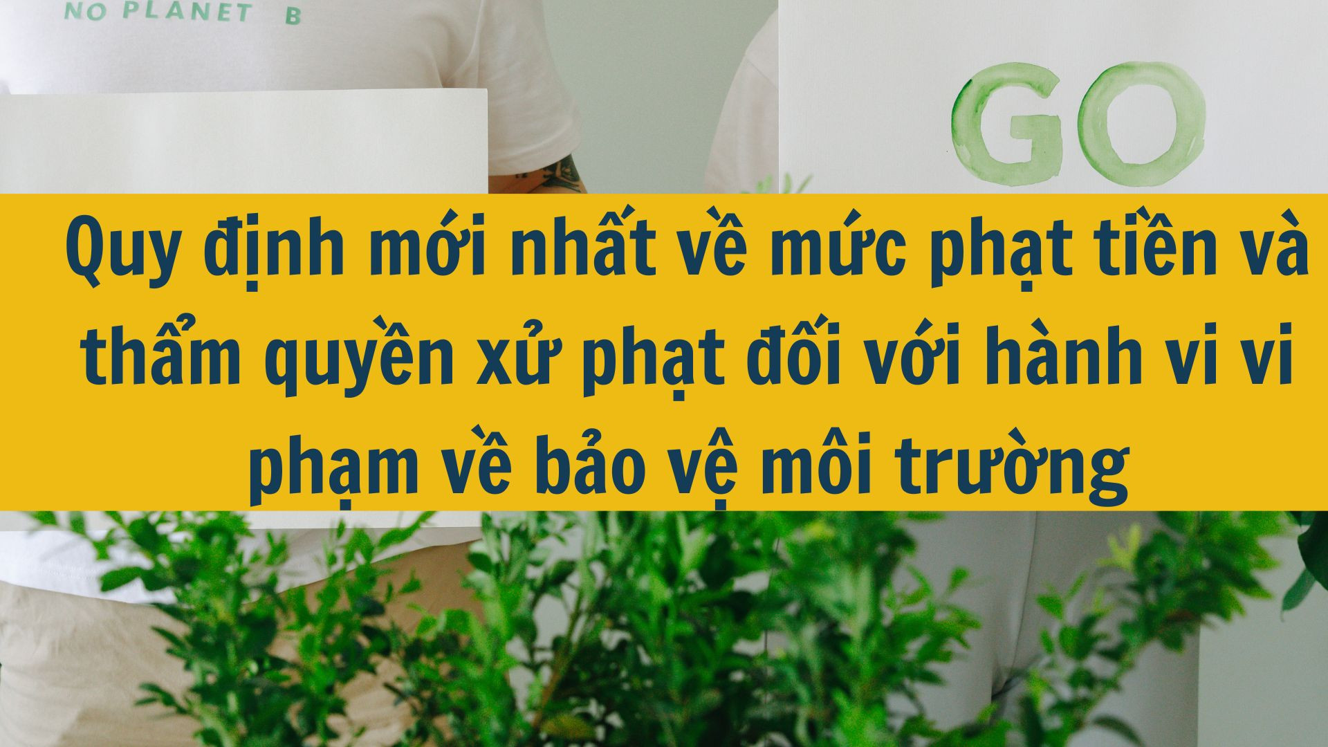 Quy định mới nhất 2025 về mức phạt tiền và thẩm quyền xử phạt đối với hành vi vi phạm về bảo vệ môi trường