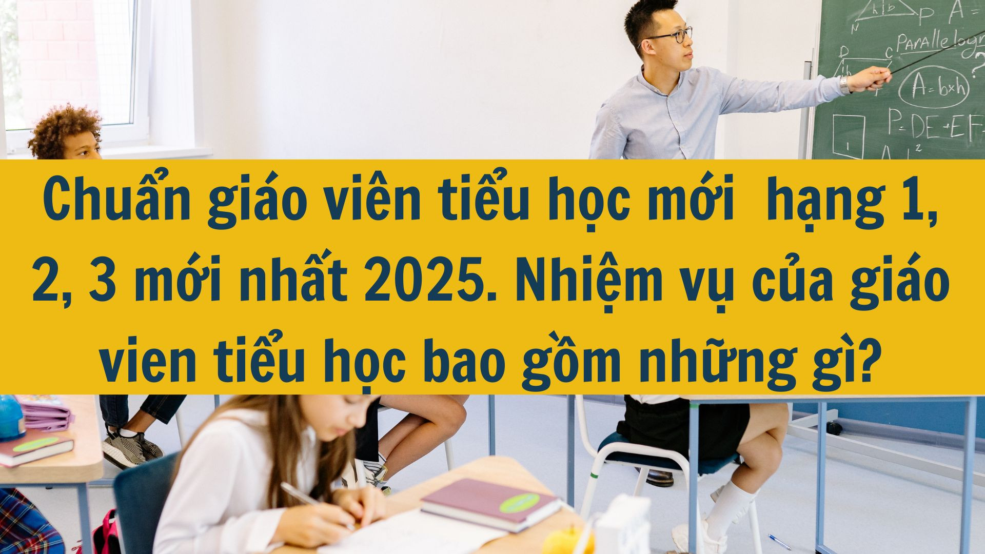 Chuẩn giáo viên tiểu học mới  hạng 1, 2, 3 mới nhất 2025. Nhiệm vụ của giáo viên tiểu học bao gồm những gì?
