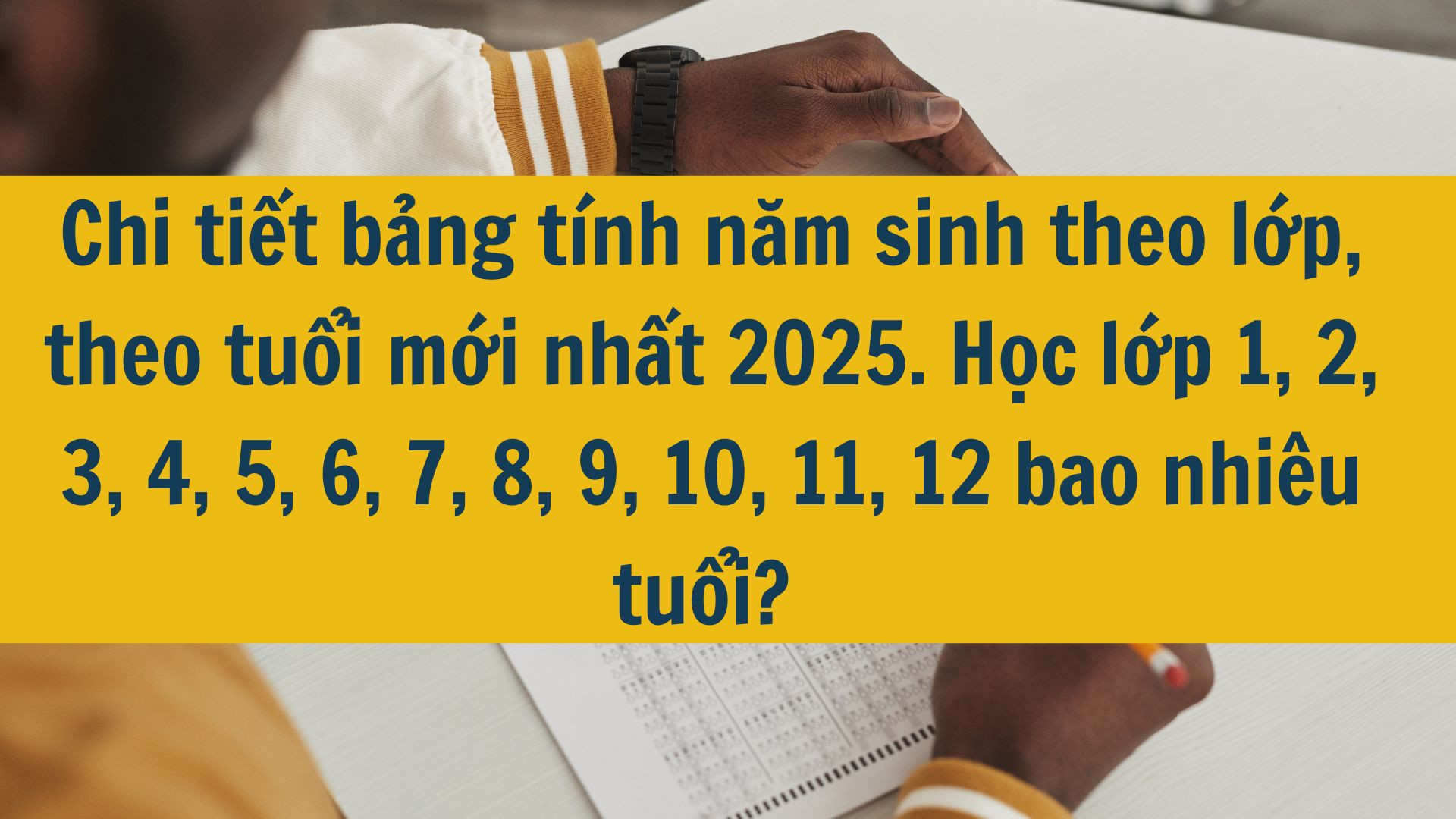 Chi tiết bảng tính năm sinh theo lớp, theo tuổi mới nhất 2025. Học lớp 1, 2, 3, 4, 5, 6, 7, 8, 9, 10, 11, 12 bao nhiêu tuổi?