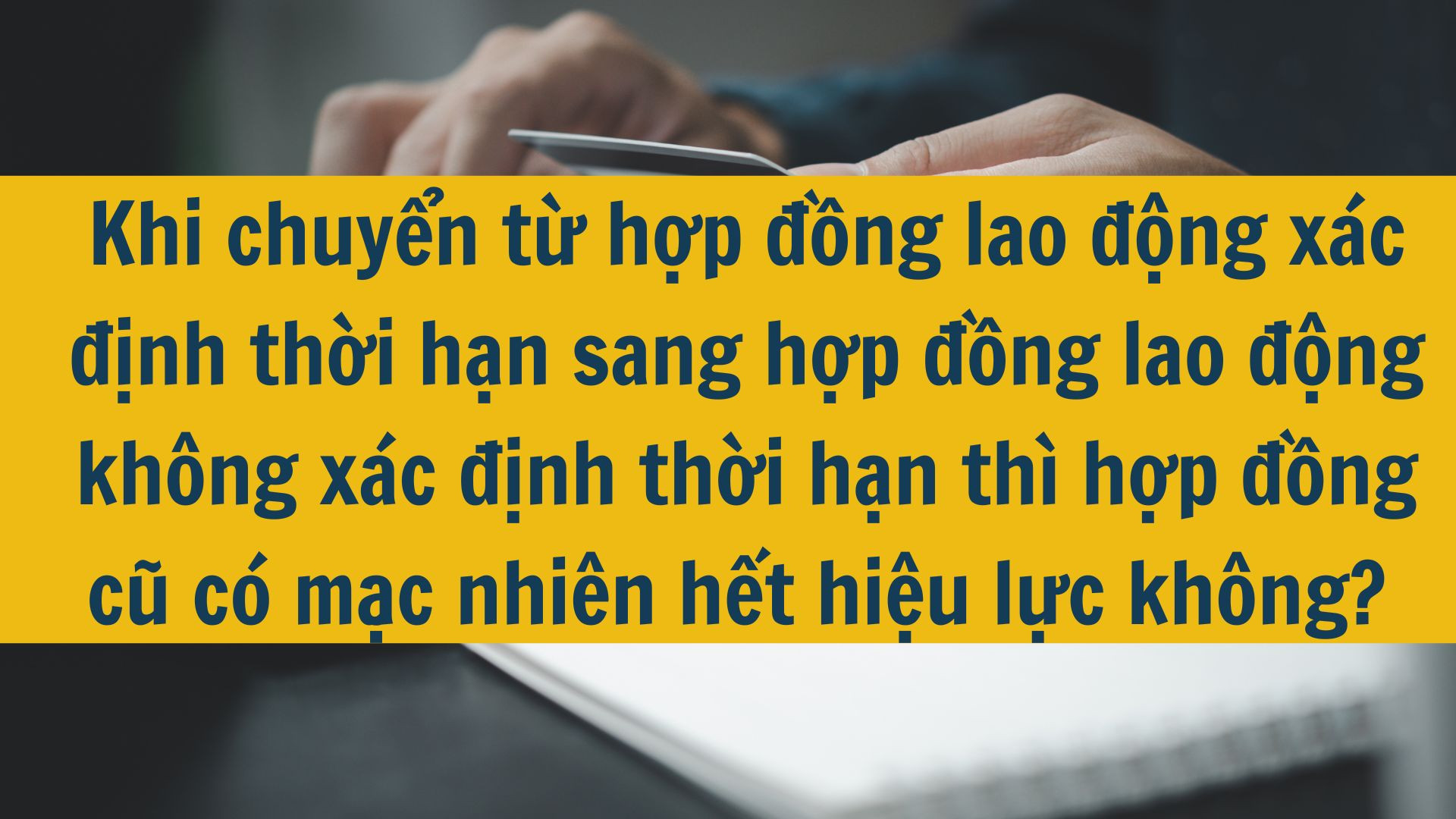 Khi chuyển từ hợp đồng lao động xác định thời hạn sang hợp đồng lao động không xác định thời hạn thì hợp đồng cũ có mặc nhiên hết hiệu lực không?