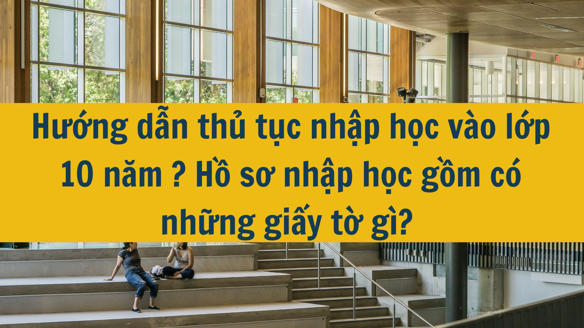 Hướng dẫn thủ tục nhập học vào lớp 10 năm 2025? Hồ sơ nhập học gồm có những giấy tờ gì?