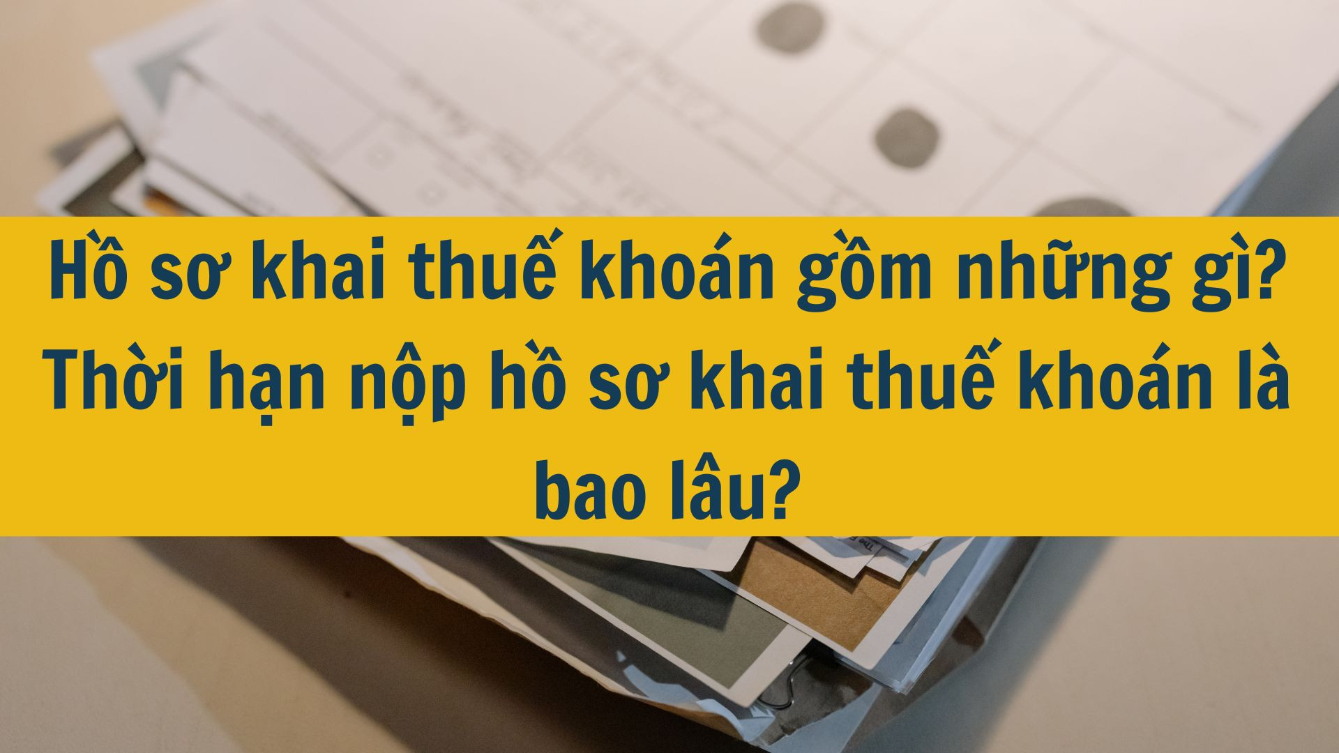 Hồ sơ khai thuế khoán gồm những gì? Thời hạn nộp hồ sơ khai thuế khoán là bao lâu?