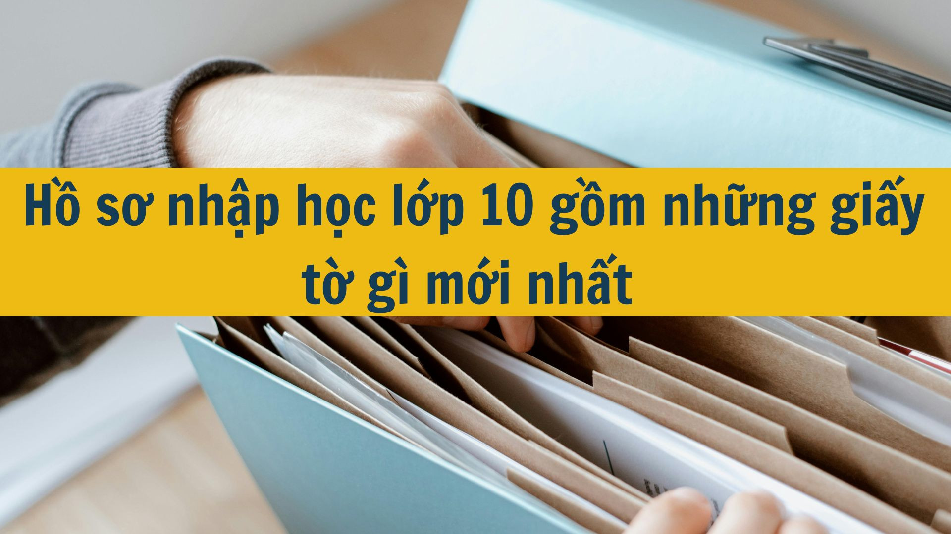 Hồ sơ nhập học lớp 10 gồm những giấy tờ gì mới nhất 2025?