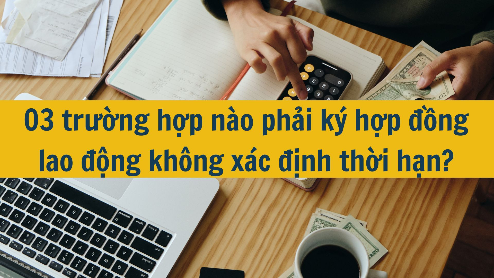 03 trường hợp nào phải ký hợp đồng lao động không xác định thời hạn?