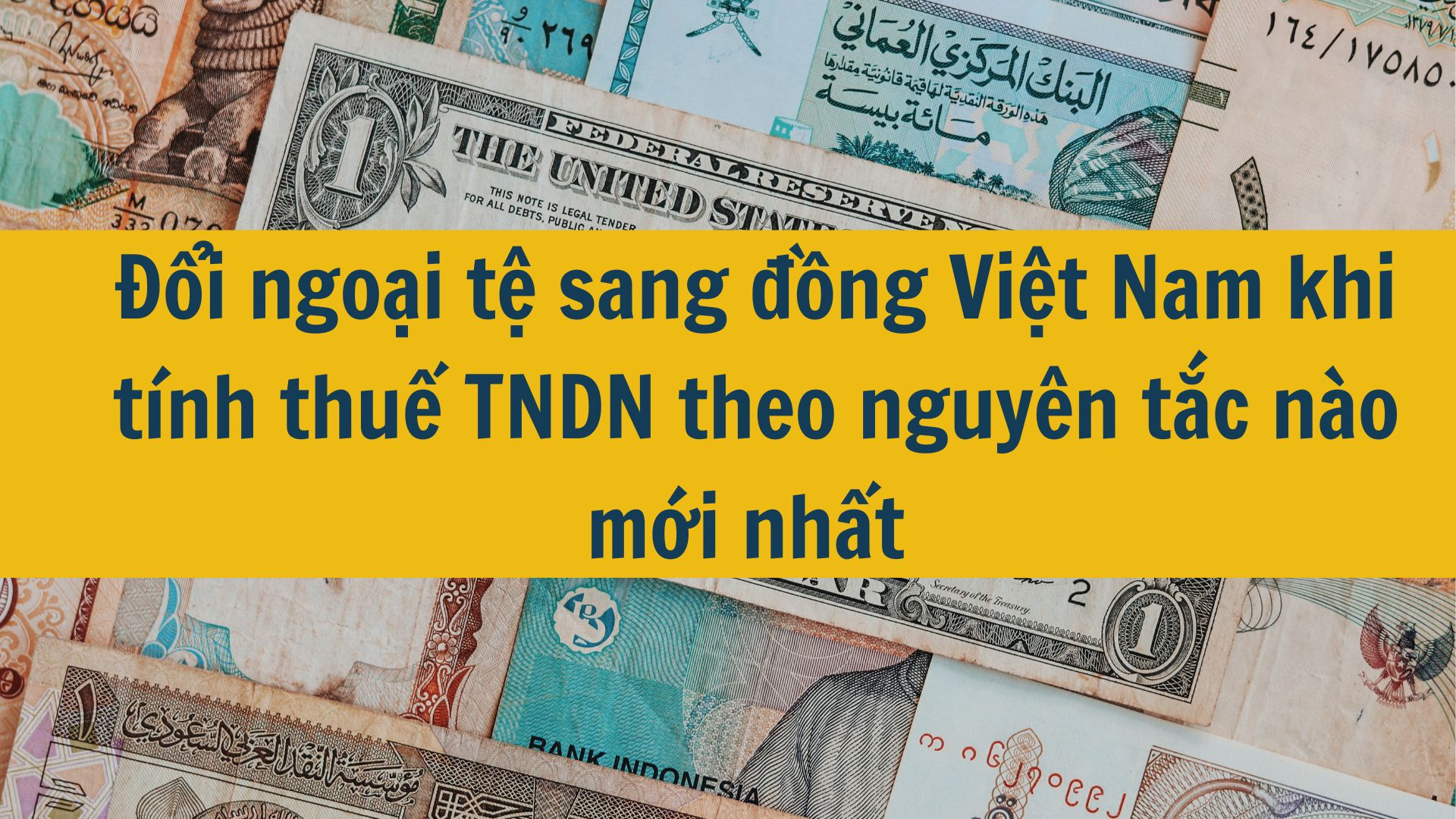 Đổi ngoại tệ sang đồng Việt Nam khi tính thuế TNDN theo nguyên tắc nào mới nhất 2025?