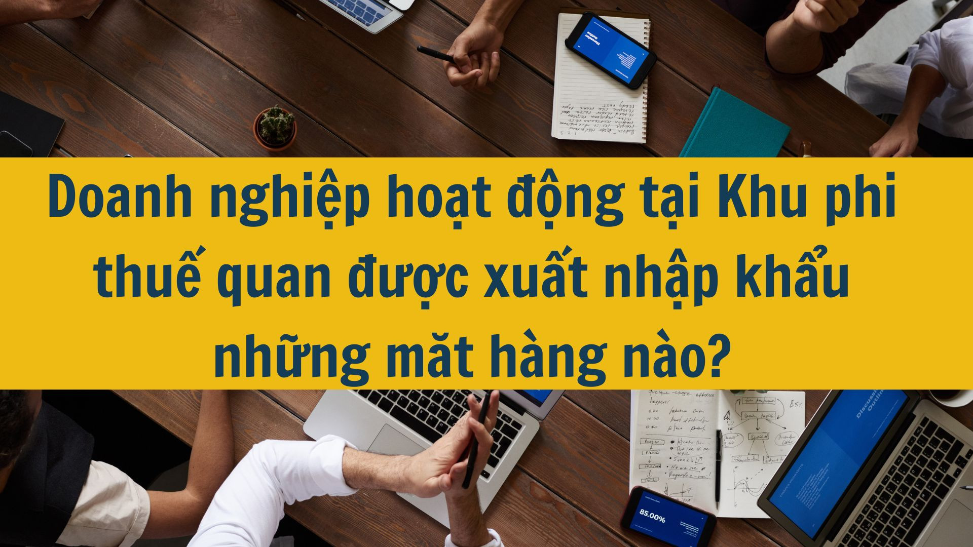 Doanh nghiệp hoạt động tại Khu phi thuế quan được xuất nhập khẩu những mặt hàng nào?