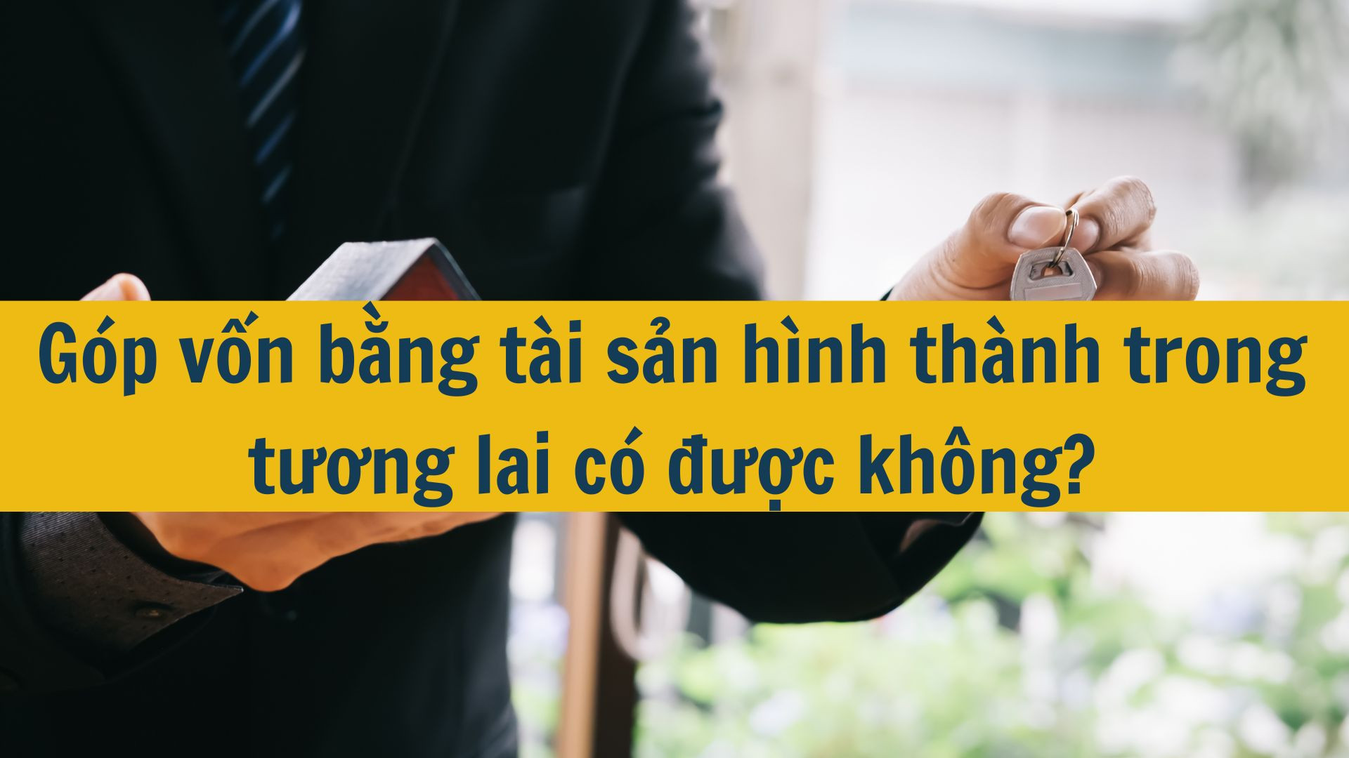 Góp vốn bằng tài sản hình thành trong tương lai có được không?