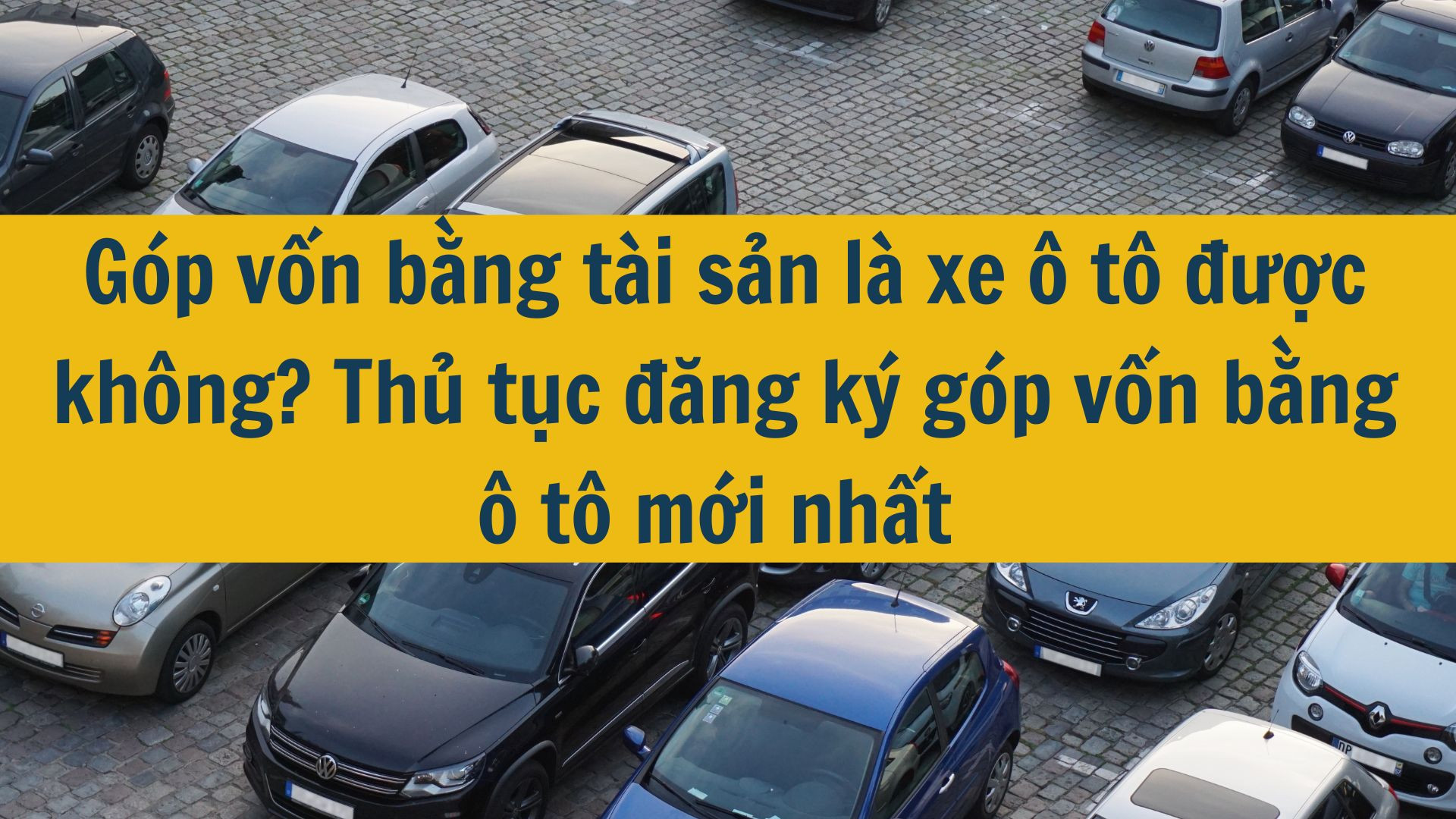 Góp vốn bằng tài sản là xe ô tô được không? Thủ tục đăng ký góp vốn bằng ô tô mới nhất 2025