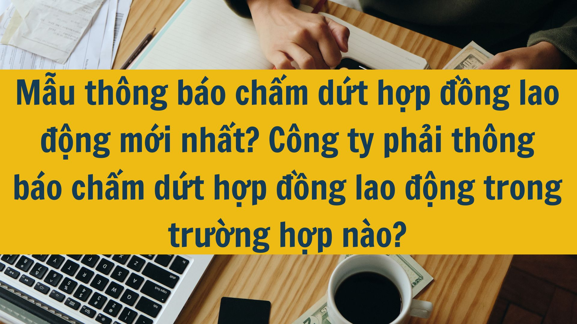 Mẫu thông báo chấm dứt hợp đồng lao động mới nhất 2025? Công ty phải thông báo chấm dứt hợp đồng lao động trong trường hợp nào?