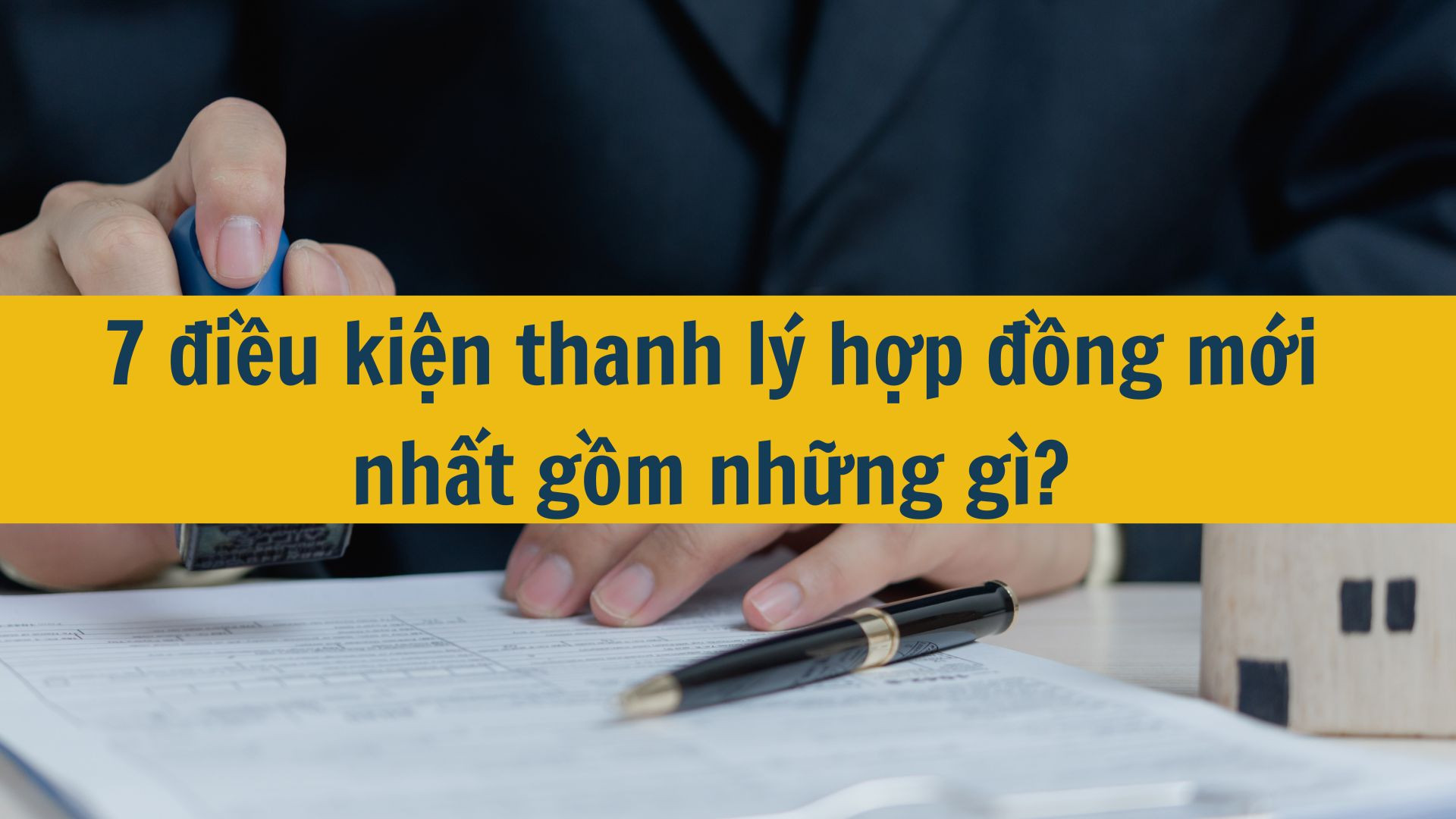 7 điều kiện thanh lý hợp đồng mới nhất 2025 gồm những gì?