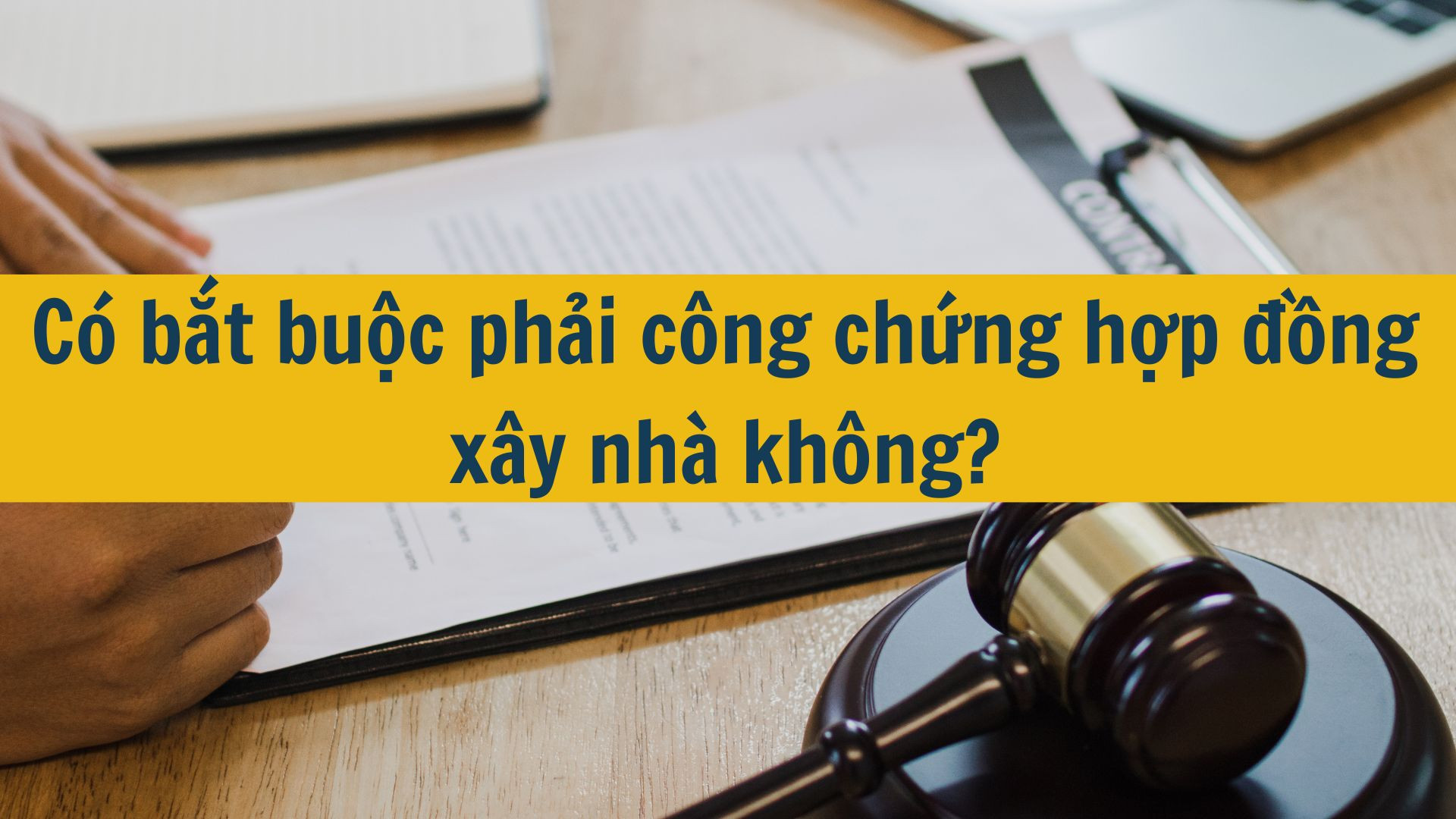 Có bắt buộc phải công chứng hợp đồng xây nhà không?