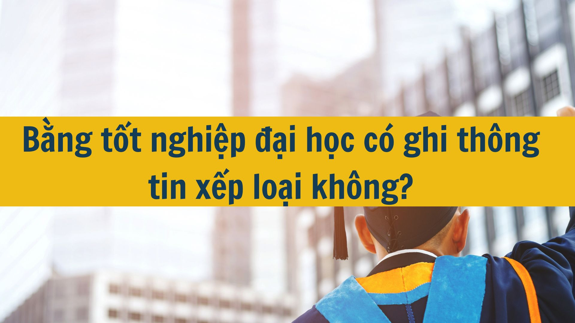 Bằng tốt nghiệp đại học có ghi thông tin xếp loại không?