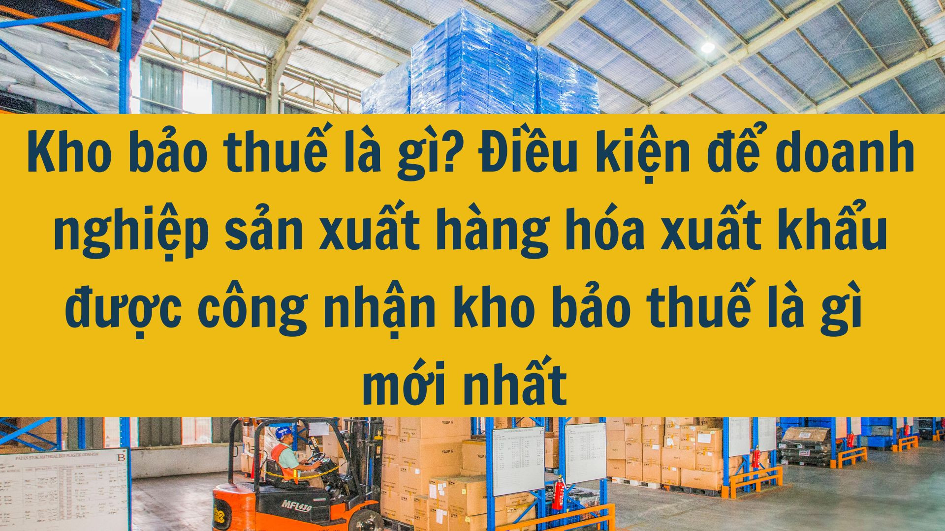 Kho bảo thuế là gì? Điều kiện để doanh nghiệp sản xuất hàng hóa xuất khẩu được công nhận kho bảo thuế là gì mới nhất 2025?