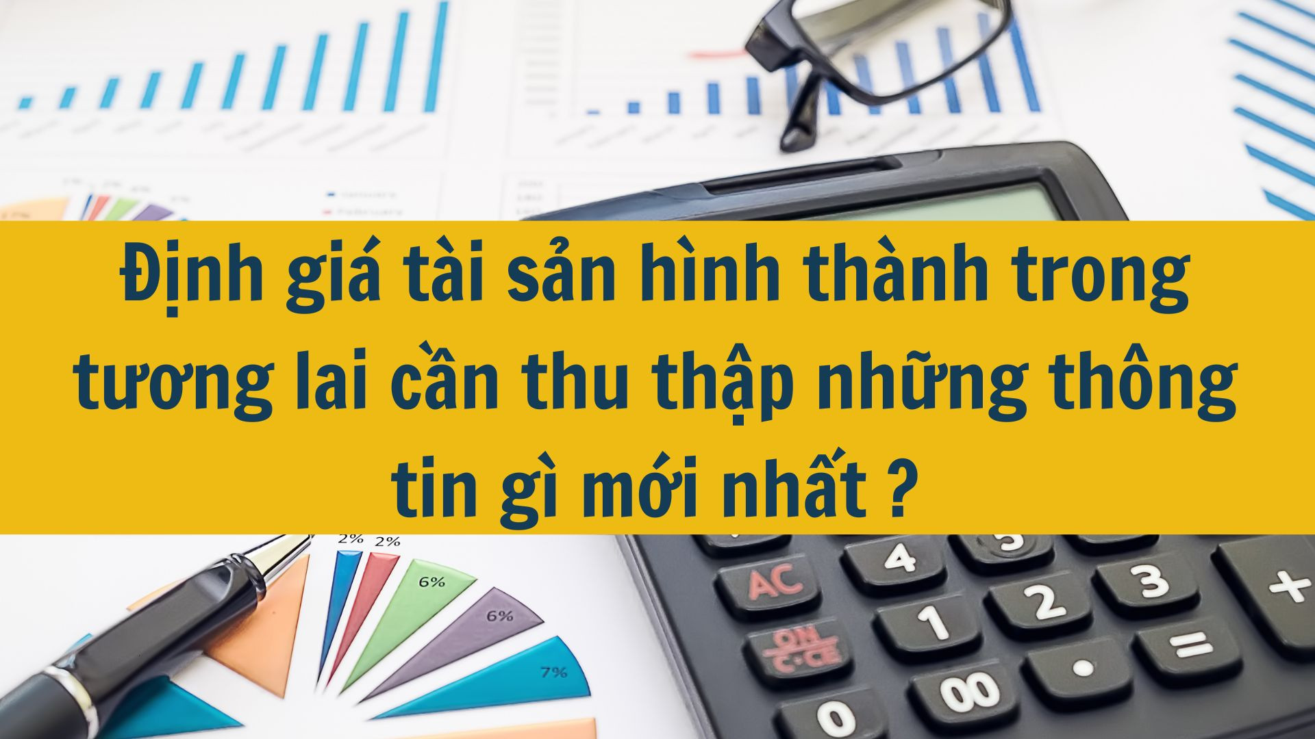 Định giá tài sản hình thành trong tương lai cần thu thập những thông tin gì mới nhất 2025?