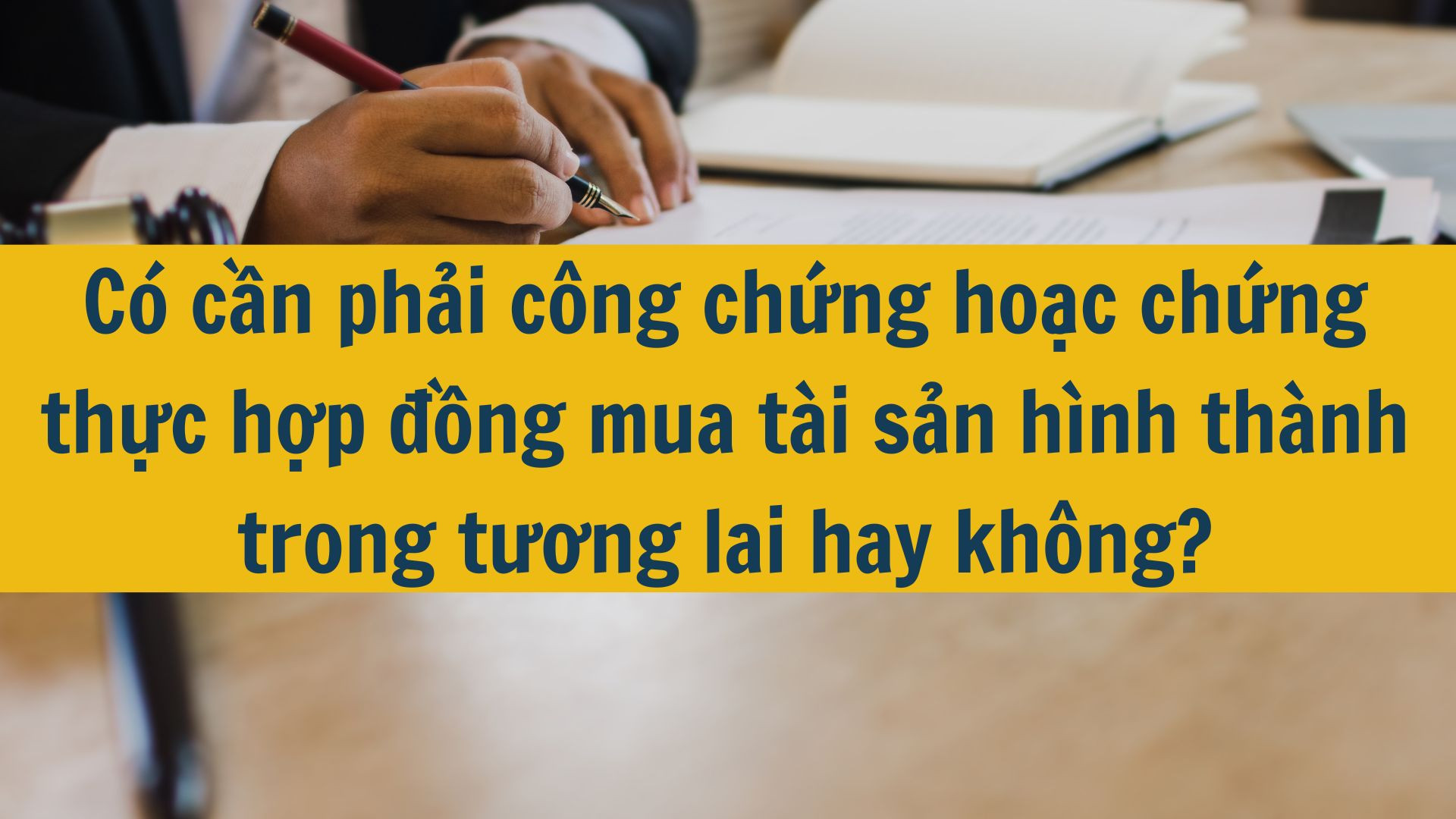 Có cần phải công chứng hoặc chứng thực hợp đồng mua tài sản hình thành trong tương lai hay không?