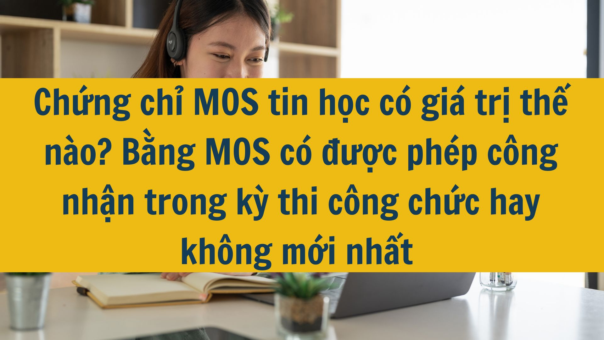 Chứng chỉ MOS tin học có giá trị thế nào? Bằng MOS có được phép công nhận trong kỳ thi công chức hay không mới nhất 2025?